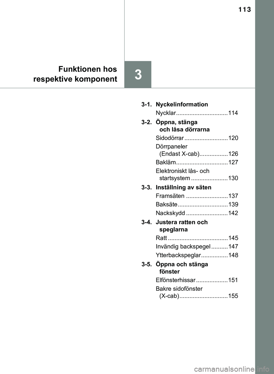 TOYOTA HILUX 2019  Bruksanvisningar (in Swedish) 113
3
Funktionen hos
respektive komponent
HILUX_OM_OM0K375SE 3-1. Nyckelinformation
Nycklar ............................... 114
3-2. Öppna, stänga  och låsa dörrarna
Sidodörrar ..................