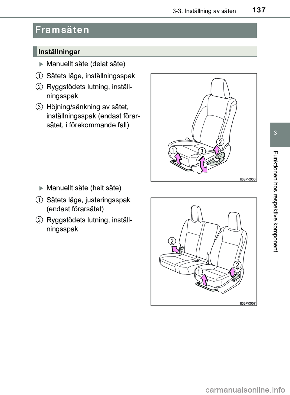 TOYOTA HILUX 2019  Bruksanvisningar (in Swedish) 137
3
3-3. Inställning av säten
Funktionen hos respektive komponent
HILUX_OM_OM0K375SE
Framsäten
Manuellt säte (delat säte)
Sätets läge, inställningsspak
Ryggstödets lutning, inställ-
nin