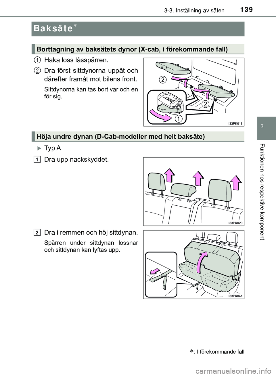 TOYOTA HILUX 2019  Bruksanvisningar (in Swedish) 139
3
3-3. Inställning av säten
Funktionen hos respektive komponent
HILUX_OM_OM0K375SE
Baksäte
Haka loss låsspärren.
Dra först sittdynorna uppåt och
därefter framåt mot bilens front.
Sittd