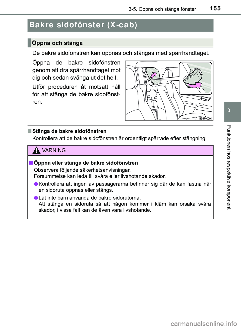 TOYOTA HILUX 2019  Bruksanvisningar (in Swedish) 155
3
3-5. Öppna och stänga fönster
Funktionen hos respektive komponent
HILUX_OM_OM0K375SE
Bakre sidofönster (X-cab)
De bakre sidofönstren kan öppnas och stängas med spärrhandtaget.
Öppna de 