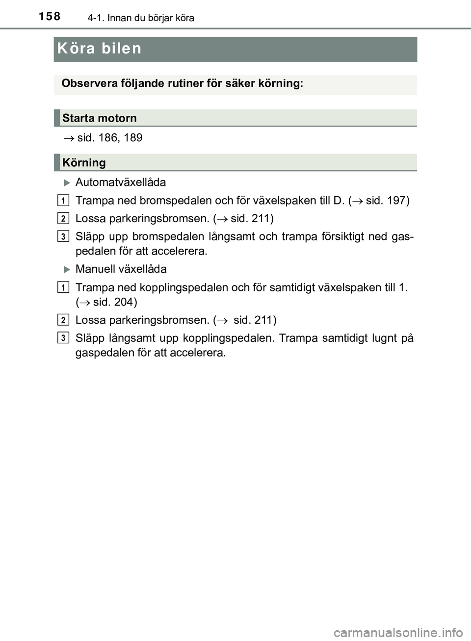 TOYOTA HILUX 2019  Bruksanvisningar (in Swedish) 1584-1. Innan du börjar köra
HILUX_OM_OM0K375SE
Köra bilen
sid. 186, 189
Automatväxellåda
Trampa ned bromspedalen och för växelspaken till D. ( sid. 197)
Lossa parkeringsbromsen. ( 