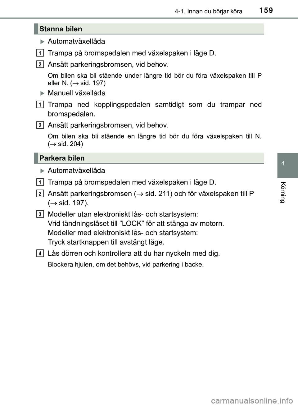 TOYOTA HILUX 2019  Bruksanvisningar (in Swedish) 1594-1. Innan du börjar köra
4
Körning
HILUX_OM_OM0K375SE
Automatväxellåda
Trampa på bromspedalen med växelspaken i läge D.
Ansätt parkeringsbromsen, vid behov.
Om bilen ska bli stående u