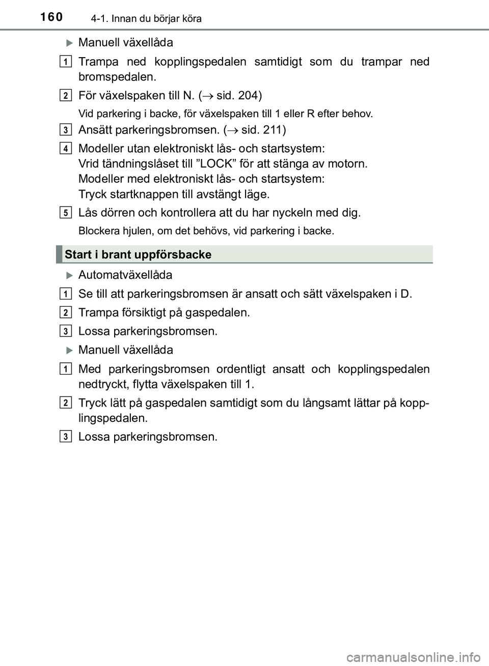 TOYOTA HILUX 2019  Bruksanvisningar (in Swedish) 1604-1. Innan du börjar köra
HILUX_OM_OM0K375SE
Manuell växellåda
Trampa ned kopplingspedalen samtidigt som du trampar ned
bromspedalen.
För växelspaken till N. (sid. 204)
Vid parkering i 