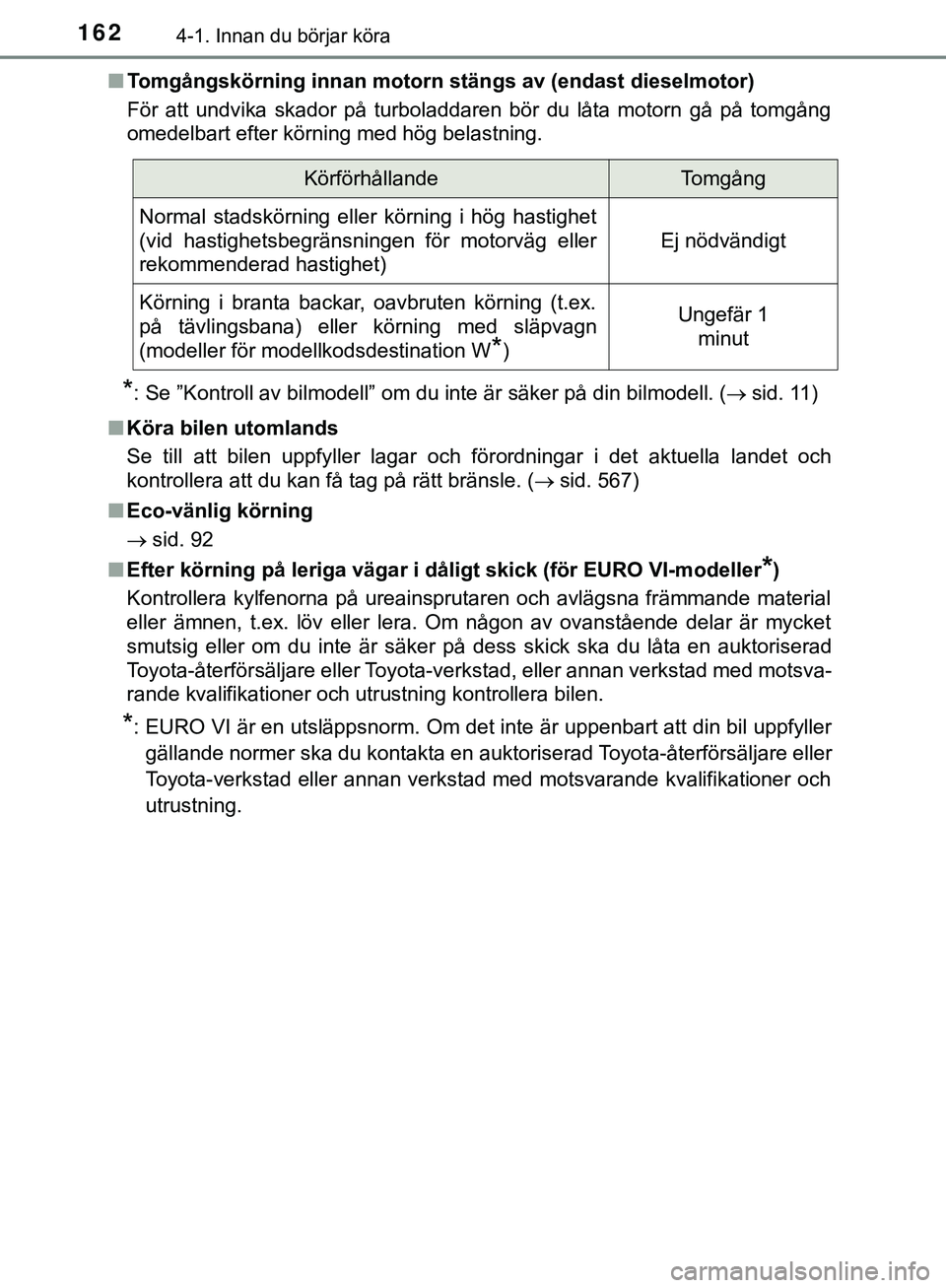 TOYOTA HILUX 2019  Bruksanvisningar (in Swedish) 1624-1. Innan du börjar köra
HILUX_OM_OM0K375SEn
Tomgångskörning innan motorn stängs av (endast dieselmotor)
För att undvika skador på turboladdaren bör du låta motorn gå på tomgång
omedel