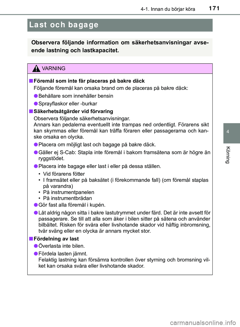 TOYOTA HILUX 2019  Bruksanvisningar (in Swedish) 171
4
4-1. Innan du börjar köra
Körning
HILUX_OM_OM0K375SE
Last och bagage
Observera följande information om säkerhetsanvisningar avse-
ende lastning och lastkapacitet.
VARNING
n Föremål som in