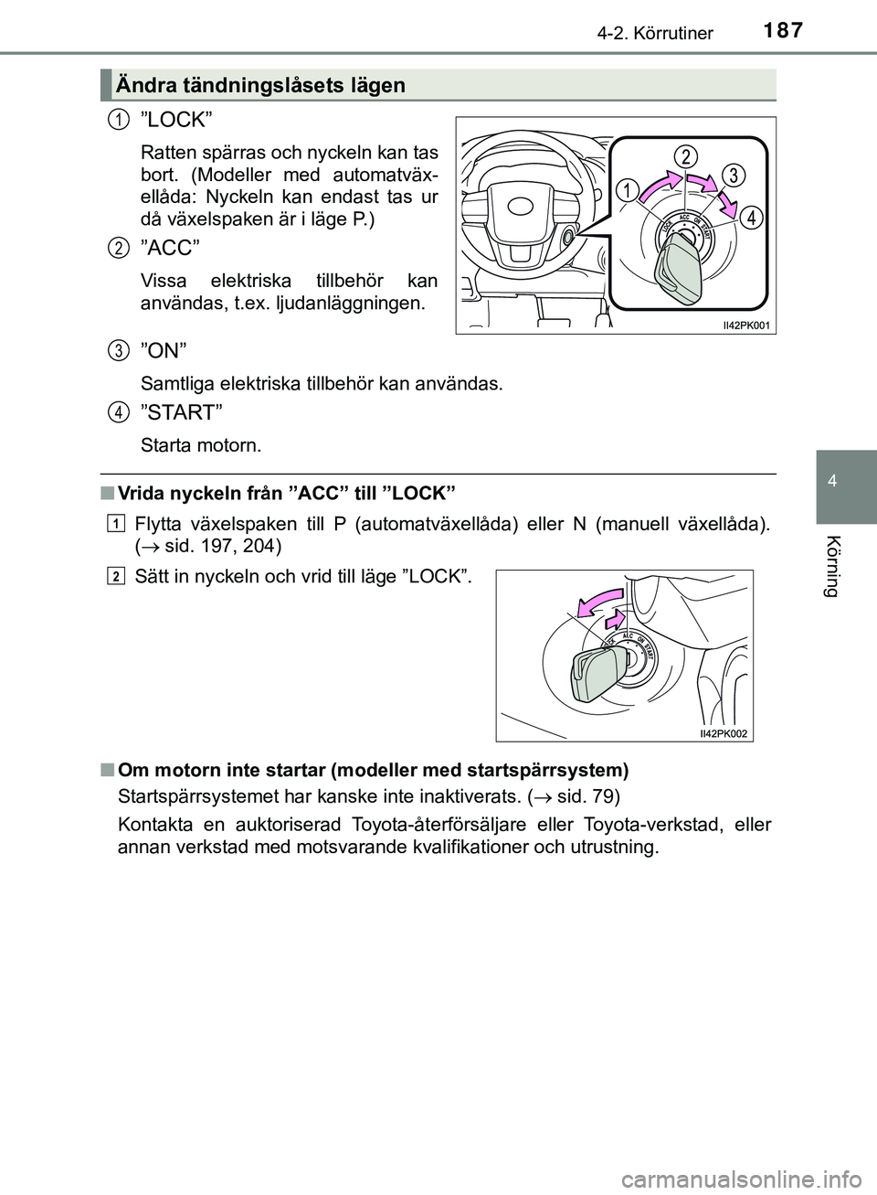 TOYOTA HILUX 2019  Bruksanvisningar (in Swedish) 1874-2. Körrutiner
4
Körning
HILUX_OM_OM0K375SE
”LOCK”
Ratten spärras och nyckeln kan tas
bort. (Modeller med automatväx-
ellåda: Nyckeln kan endast tas ur
då växelspaken är i läge P.)
