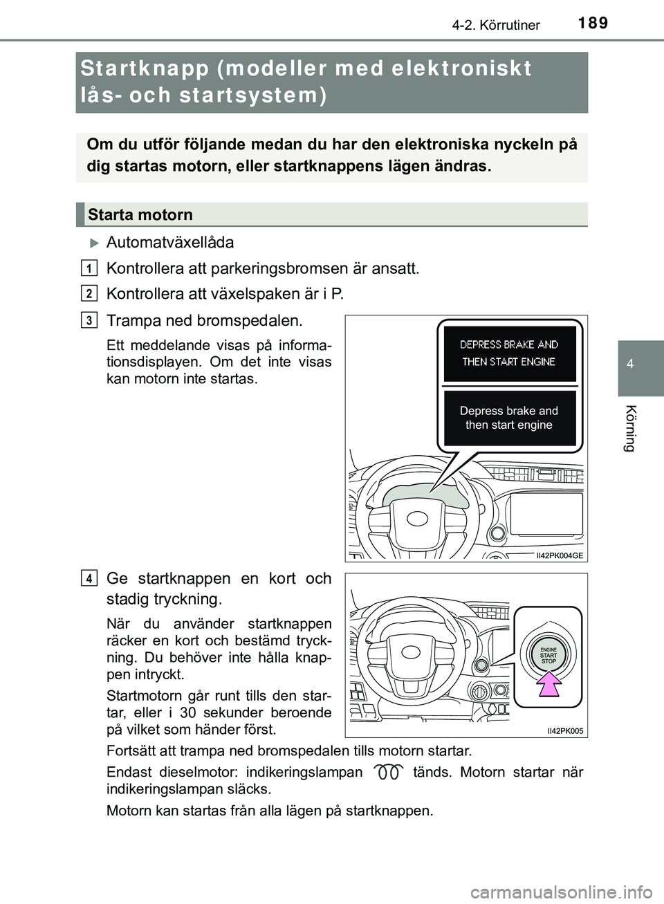 TOYOTA HILUX 2019  Bruksanvisningar (in Swedish) 189
4
4-2. Körrutiner
Körning
HILUX_OM_OM0K375SE
Startknapp (modeller med elektroniskt 
lås- och startsystem)
Automatväxellåda
Kontrollera att parkeringsbromsen är ansatt.
Kontrollera att vä