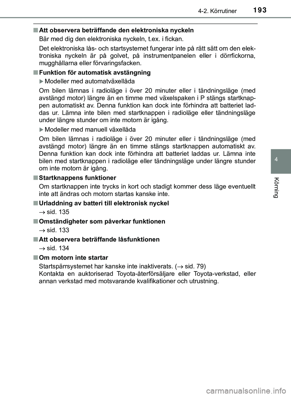 TOYOTA HILUX 2019  Bruksanvisningar (in Swedish) 1934-2. Körrutiner
4
Körning
HILUX_OM_OM0K375SE
nAtt observera beträffand e den elektroniska nyckeln
Bär med dig den elektroniska nyckeln, t.ex. i fickan.
Det elektroniska lås- och startsystemet 