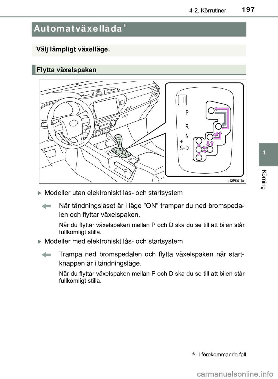 TOYOTA HILUX 2019  Bruksanvisningar (in Swedish) 197
4
4-2. Körrutiner
Körning
HILUX_OM_OM0K375SE
Automatväxellåda
Modeller utan elektroniskt lås- och startsystemNär tändningslåset är i läge ”O N” trampar du ned bromspeda-
len oc