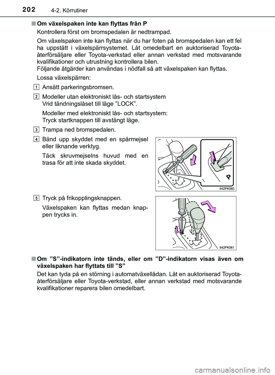 TOYOTA HILUX 2019  Bruksanvisningar (in Swedish) 2024-2. Körrutiner
HILUX_OM_OM0K375SEn
Om växelspaken inte kan flyttas från P
Kontrollera först om bromspedalen är nedtrampad.
Om växelspaken inte kan flyttas när du har foten på bromspedalen 