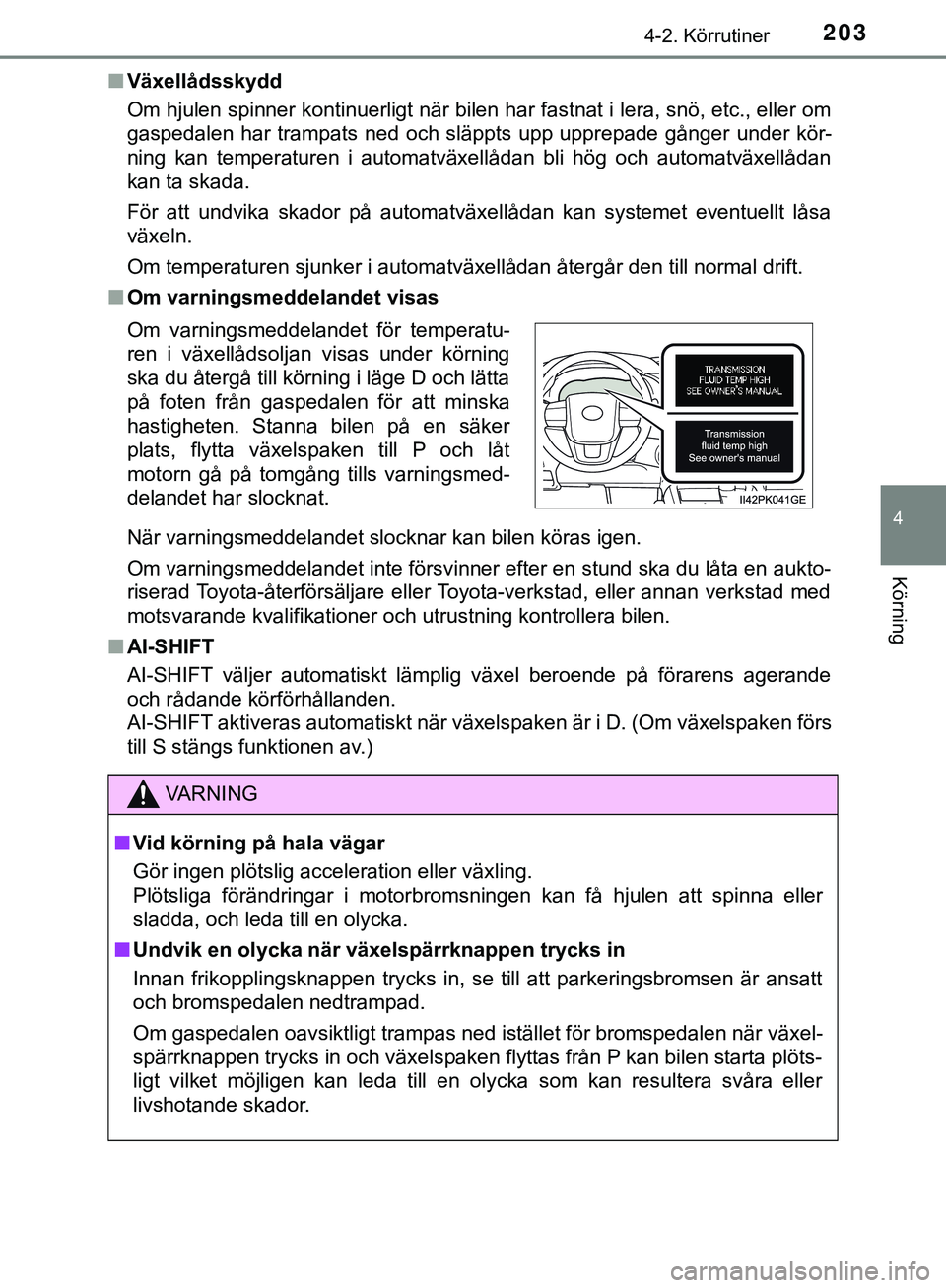 TOYOTA HILUX 2019  Bruksanvisningar (in Swedish) 2034-2. Körrutiner
4
Körning
HILUX_OM_OM0K375SEn
Växellådsskydd
Om hjulen spinner kontinuerligt när bilen har fastnat i lera, snö, etc., eller om
gaspedalen har trampats ned och släppts upp upp