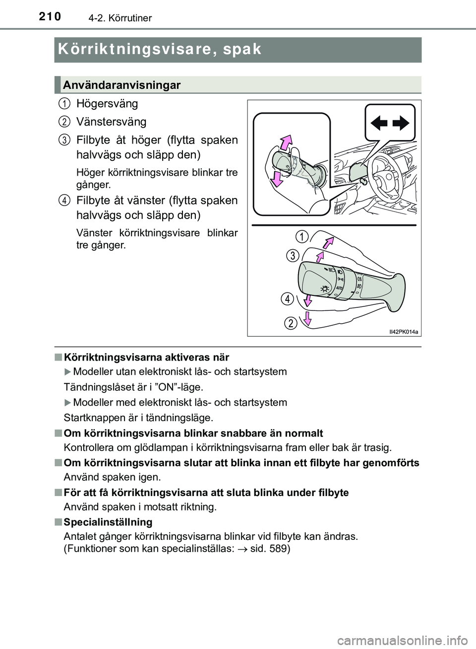 TOYOTA HILUX 2019  Bruksanvisningar (in Swedish) 2104-2. Körrutiner
HILUX_OM_OM0K375SE
Körriktningsvisare, spak
Högersväng
Vänstersväng
Filbyte åt höger (flytta spaken
halvvägs och släpp den)
Höger körriktningsvisare blinkar tre
gånger.