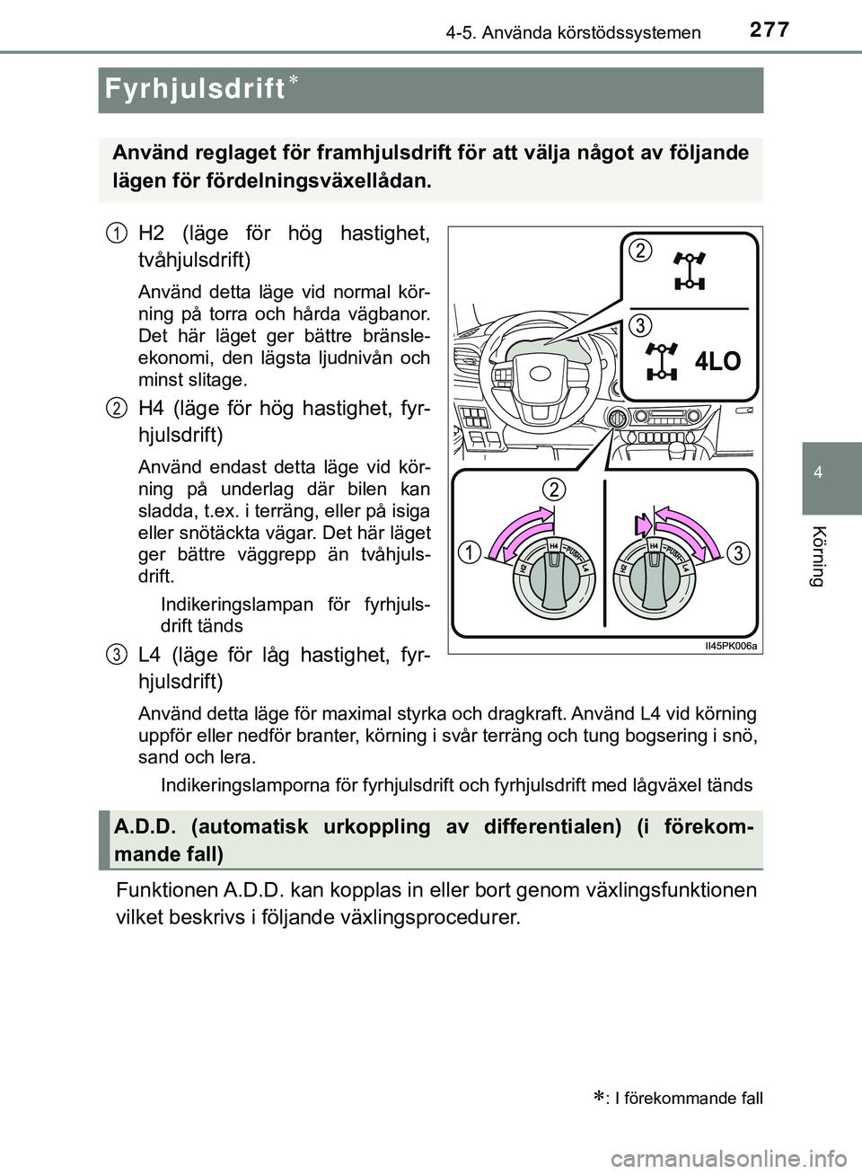 TOYOTA HILUX 2019  Bruksanvisningar (in Swedish) 277
4
4-5. Använda körstödssystemen
Körning
HILUX_OM_OM0K375SE
Fyrhjulsdrift
H2 (läge för hög hastighet,
tvåhjulsdrift)
Använd detta läge vid normal kör-
ning på torra och hårda vägba