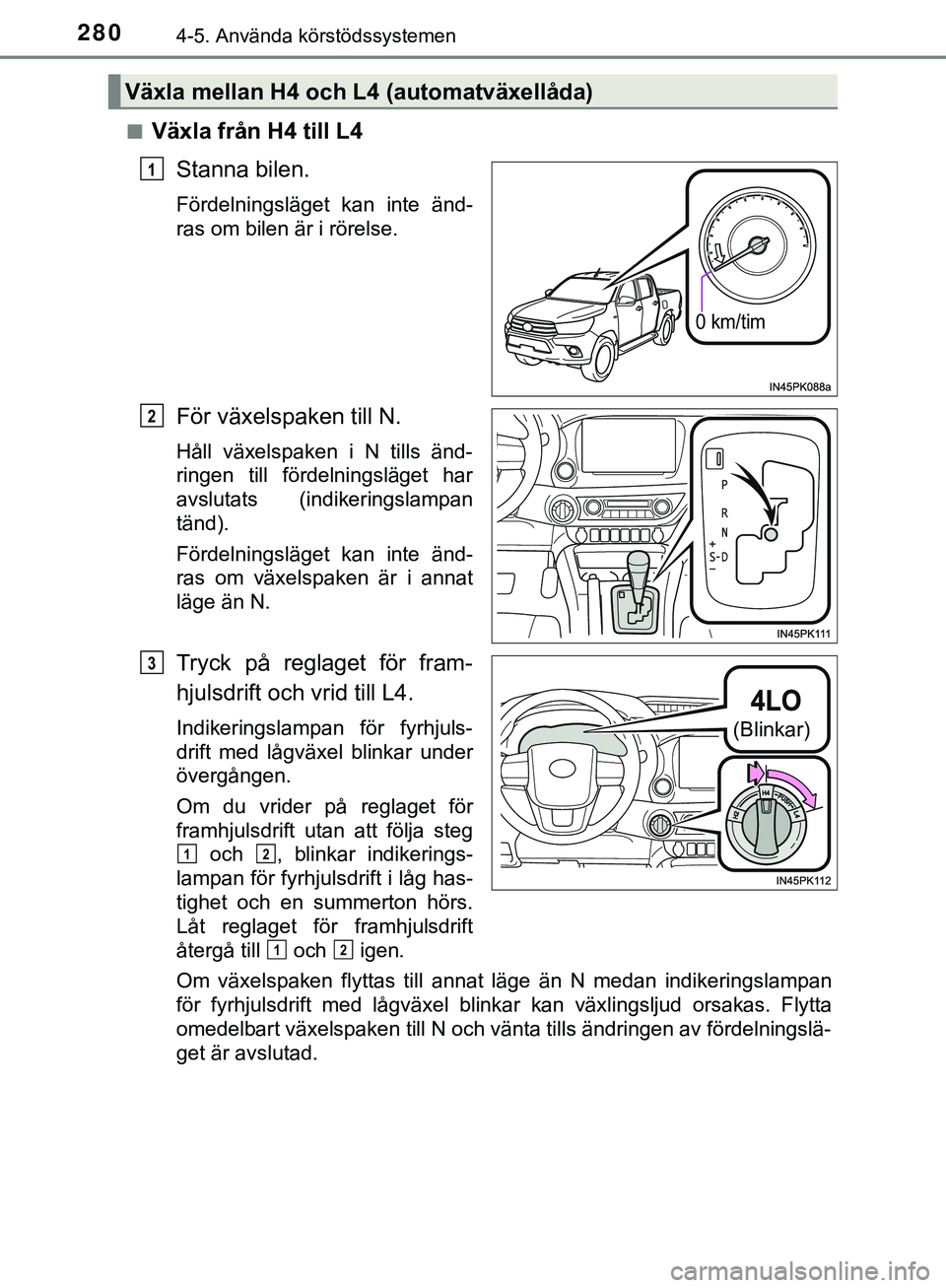 TOYOTA HILUX 2019  Bruksanvisningar (in Swedish) 2804-5. Använda körstödssystemen
HILUX_OM_OM0K375SEn
Växla från H4 till L4
Stanna bilen.
Fördelningsläget kan inte änd-
ras om bilen är i rörelse.
För växelspaken till N.
Håll växelspake