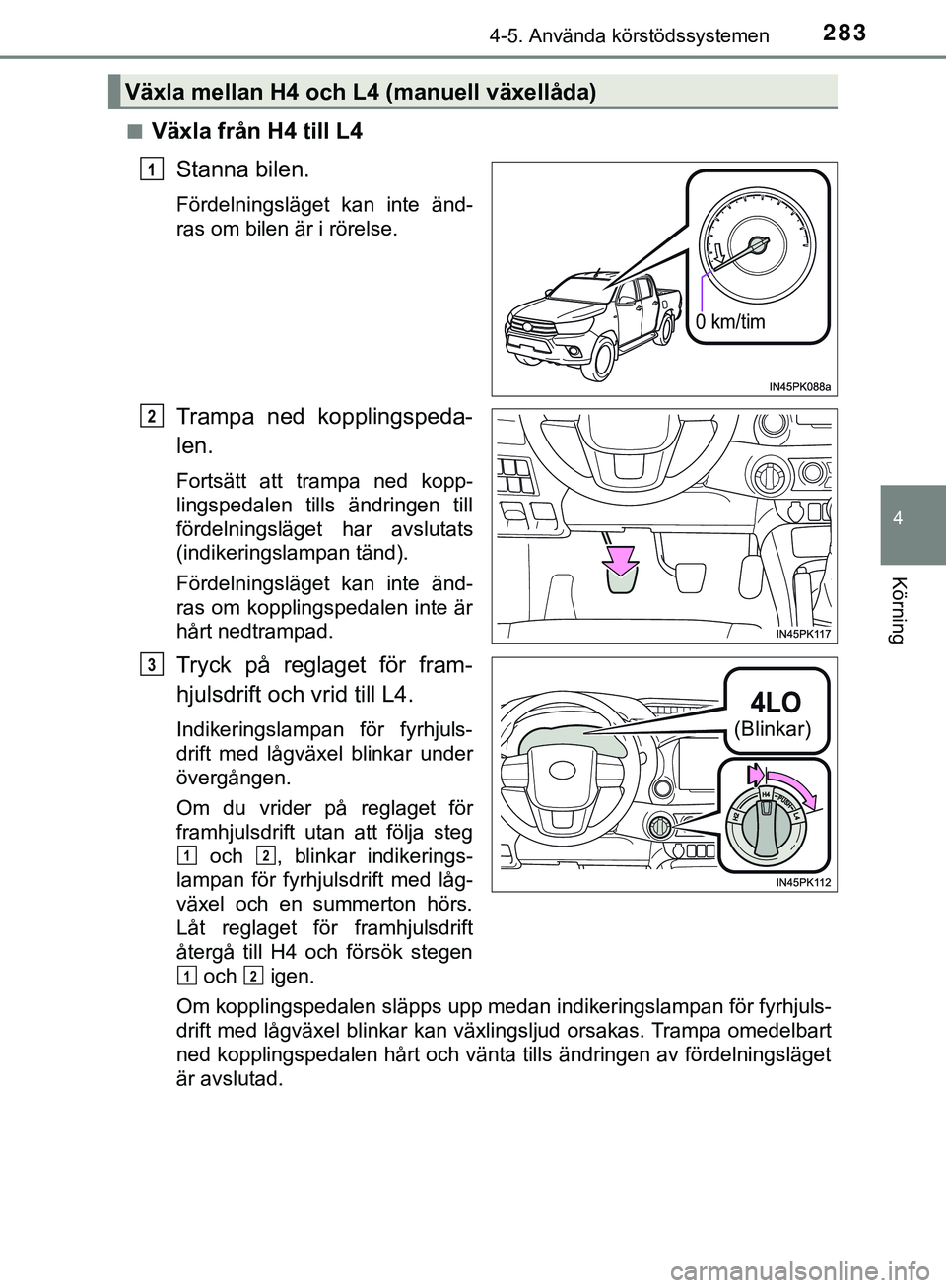 TOYOTA HILUX 2019  Bruksanvisningar (in Swedish) 2834-5. Använda körstödssystemen
4
Körning
HILUX_OM_OM0K375SEn
Växla från H4 till L4
Stanna bilen.
Fördelningsläget kan inte änd-
ras om bilen är i rörelse.
Trampa ned kopplingspeda-
len.
F