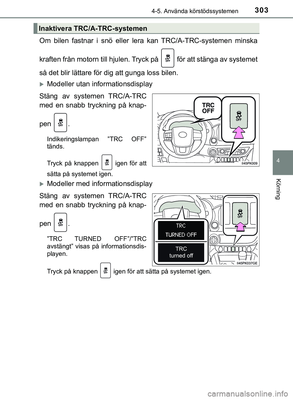 TOYOTA HILUX 2019  Bruksanvisningar (in Swedish) 3034-5. Använda körstödssystemen
4
Körning
HILUX_OM_OM0K375SE
Om bilen fastnar i snö eller lera kan TRC/A-TRC-systemen minska
kraften från motorn till hjulen. Tryck på   för att stänga av sys