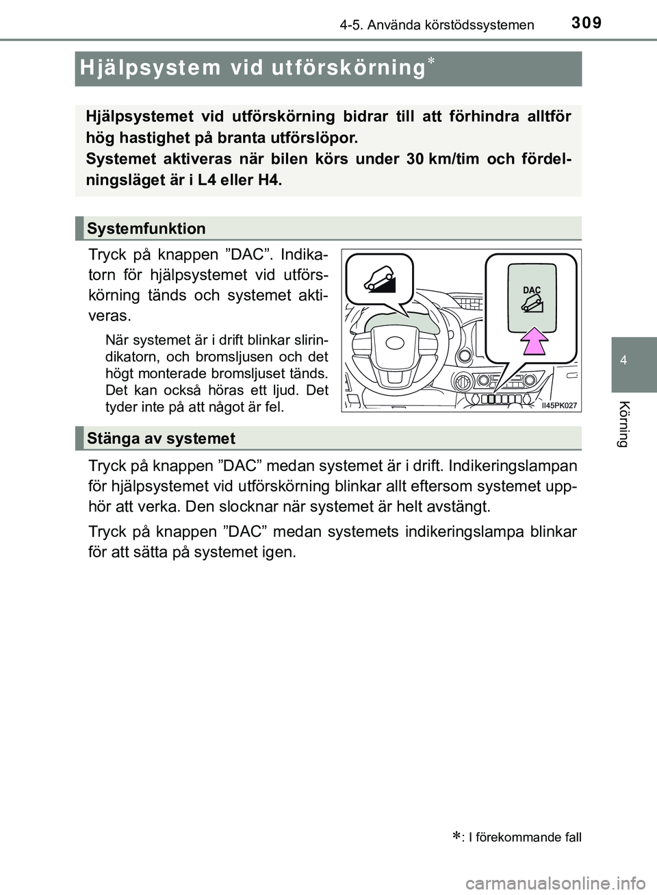 TOYOTA HILUX 2019  Bruksanvisningar (in Swedish) 309
4
4-5. Använda körstödssystemen
Körning
HILUX_OM_OM0K375SE
Hjälpsystem vid utförskörning
Tryck på knappen ”DAC”. Indika-
torn för hjälpsystemet vid utförs-
körning tänds och sy