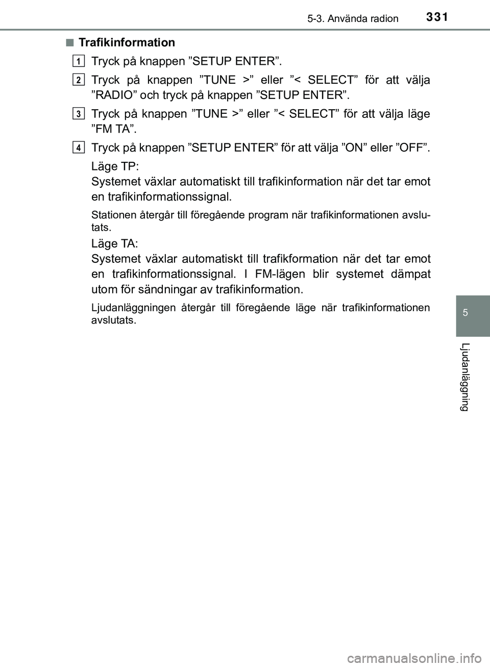 TOYOTA HILUX 2019  Bruksanvisningar (in Swedish) 3315-3. Använda radion
5
Ljudanläggning
HILUX_OM_OM0K375SEn
Trafikinformation
Tryck på knappen ”SETUP ENTER”.
Tryck på knappen ”TUNE >” eller ”< SELECT” för att välja
”RADIO” och