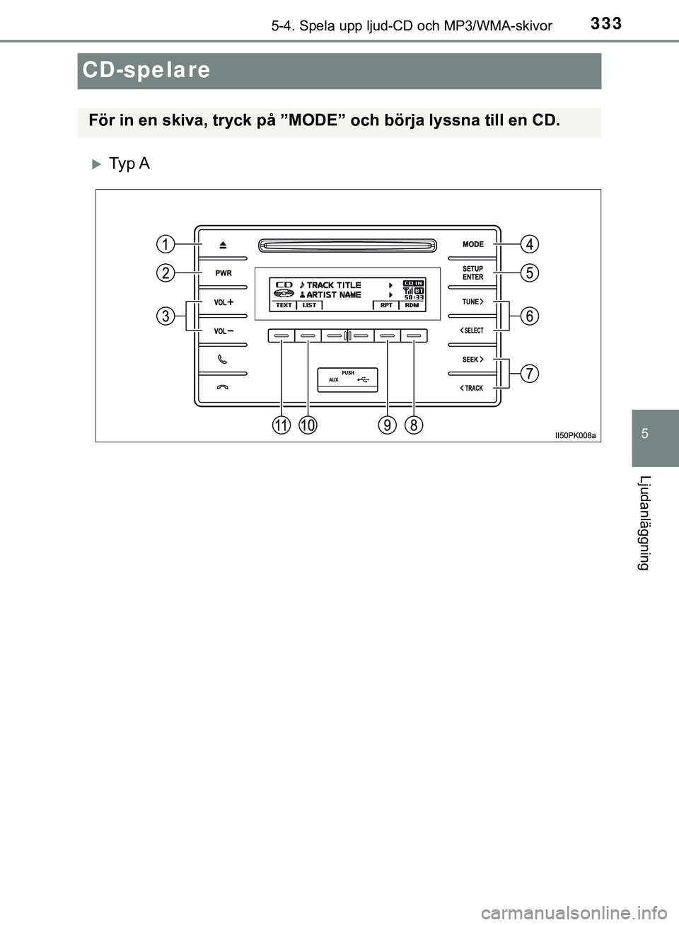 TOYOTA HILUX 2019  Bruksanvisningar (in Swedish) 333
5
5-4. Spela upp ljud-CD och MP3/WMA-skivor
Ljudanläggning
HILUX_OM_OM0K375SE
CD-spelare
Ty p  A
För in en skiva, tryck på ”MODE” och börja lyssna till en CD.
HILUX_OM_OM0K375SE.book  P
