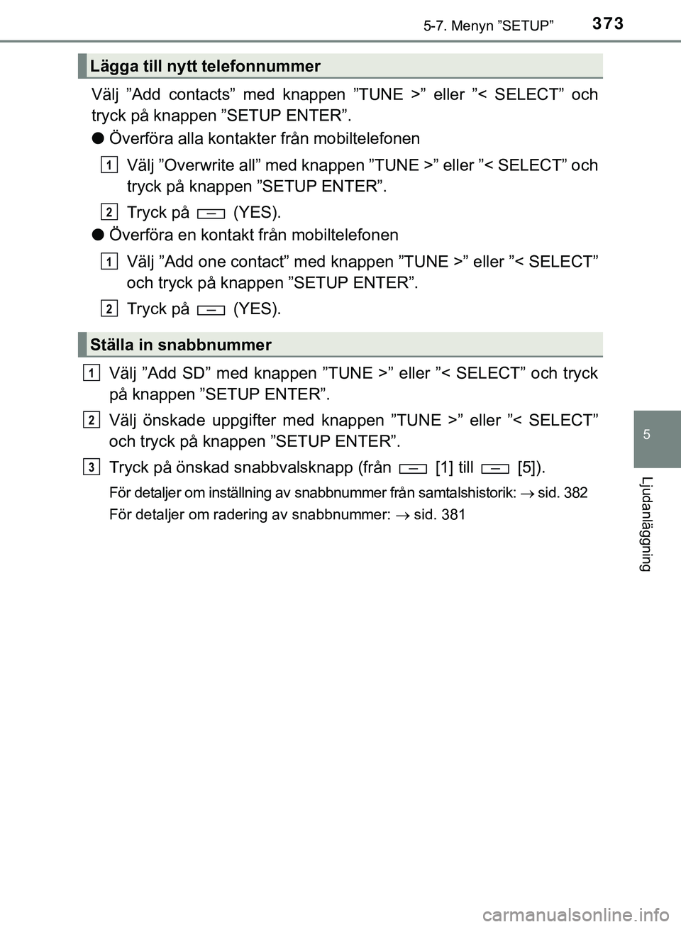 TOYOTA HILUX 2019  Bruksanvisningar (in Swedish) 3735-7. Menyn ”SETUP”
5
Ljudanläggning
HILUX_OM_OM0K375SE
Välj ”Add contacts” med knappen ”TUNE >” eller ”< SELECT” och
tryck på knappen ”SETUP ENTER”.
lÖverföra alla kontak t