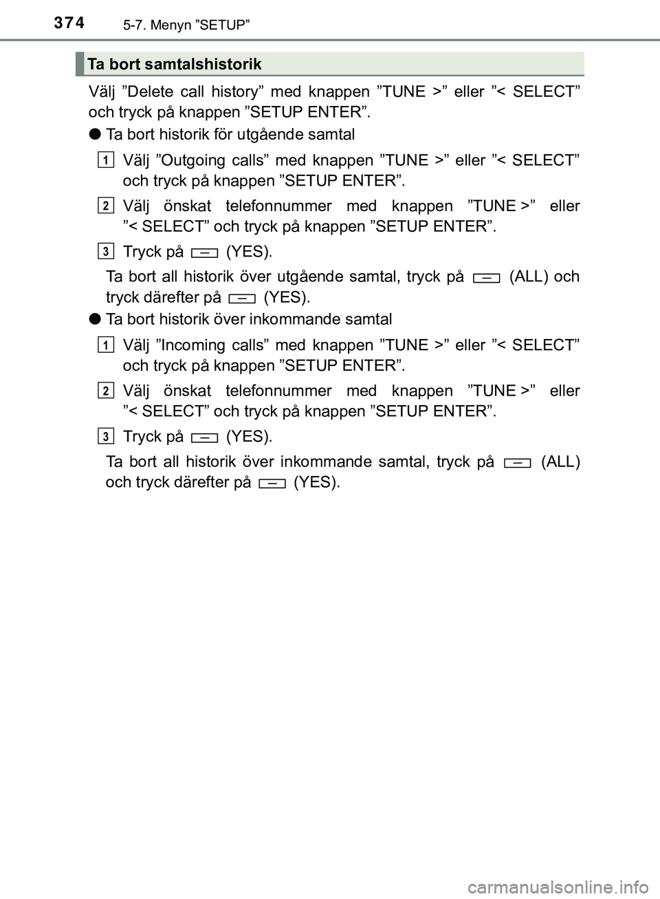 TOYOTA HILUX 2019  Bruksanvisningar (in Swedish) 3745-7. Menyn ”SETUP”
HILUX_OM_OM0K375SE
Välj ”Delete call history” med knappen ”TUNE >” eller ”< SELECT”
och tryck på knappen ”SETUP ENTER”.
lTa bort historik för utgående sam
