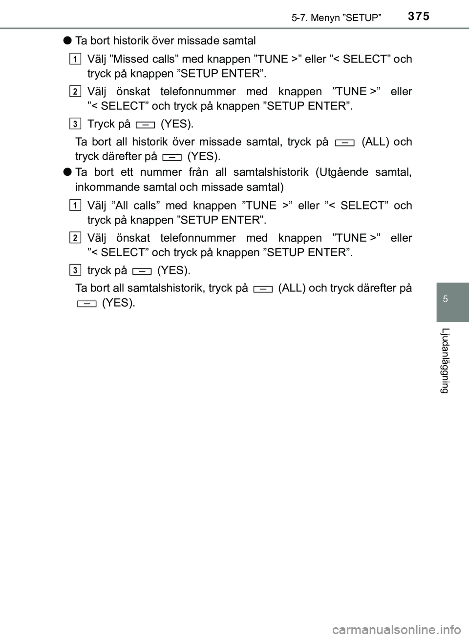 TOYOTA HILUX 2019  Bruksanvisningar (in Swedish) 3755-7. Menyn ”SETUP”
5
Ljudanläggning
HILUX_OM_OM0K375SE
lTa bort historik över missade samtal
Välj ”Missed calls” med knappen ”TUNE >” eller ”< SELECT” och
tryck på knappen ”SE