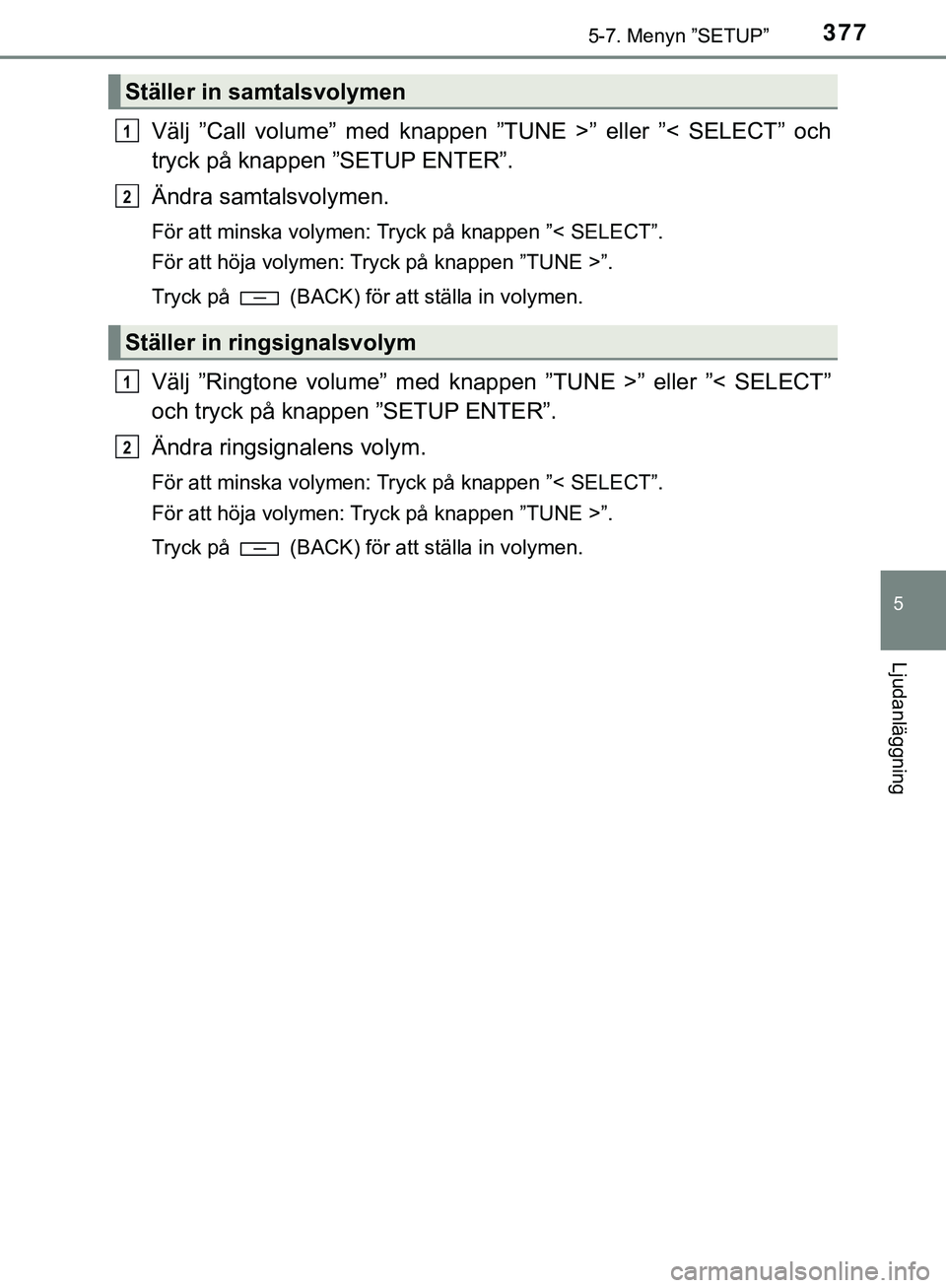 TOYOTA HILUX 2019  Bruksanvisningar (in Swedish) 3775-7. Menyn ”SETUP”
5
Ljudanläggning
HILUX_OM_OM0K375SE
Välj ”Call volume” med knappen ”TUNE >” eller ”< SELECT” och
tryck på knappen ”SETUP ENTER”.
Ändra samtalsvolymen.
Fö