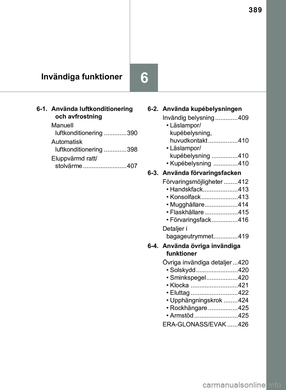 TOYOTA HILUX 2019  Bruksanvisningar (in Swedish) 389
6Invändiga funktioner
HILUX_OM_OM0K375SE6-1. Använda luftkonditionering 
och avfrostning
Manuell  luftkonditionering ............. 390
Automatisk luftkonditionering ............. 398
Eluppvärmd