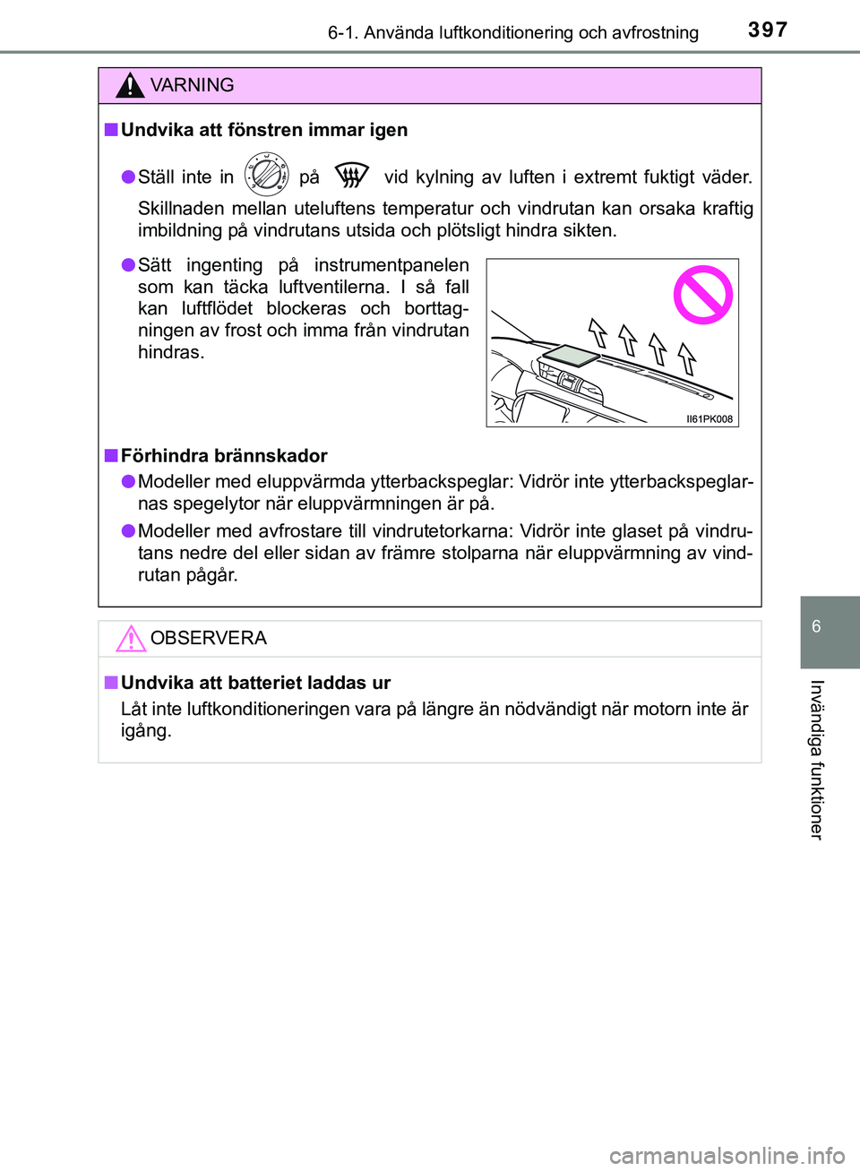 TOYOTA HILUX 2019  Bruksanvisningar (in Swedish) 3976-1. Använda luftkonditionering och avfrostning
6
Invändiga funktioner
HILUX_OM_OM0K375SE
VARNING
n Undvika att föns tren immar igen
l Ställ inte in   på   vid kylning av luften i extremt fukt