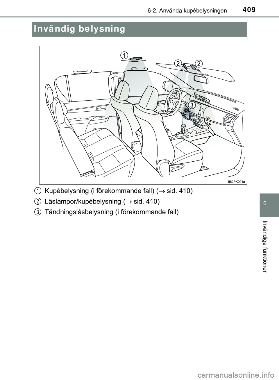 TOYOTA HILUX 2019  Bruksanvisningar (in Swedish) 4096-2. Använda kupébelysningen
HILUX_OM_OM0K375SE
6
Invändiga funktioner
Invändig belysning
Kupébelysning (i förekommande fall) (sid. 410)
Läslampor/kupébelysning ( sid. 410)
Tändnings