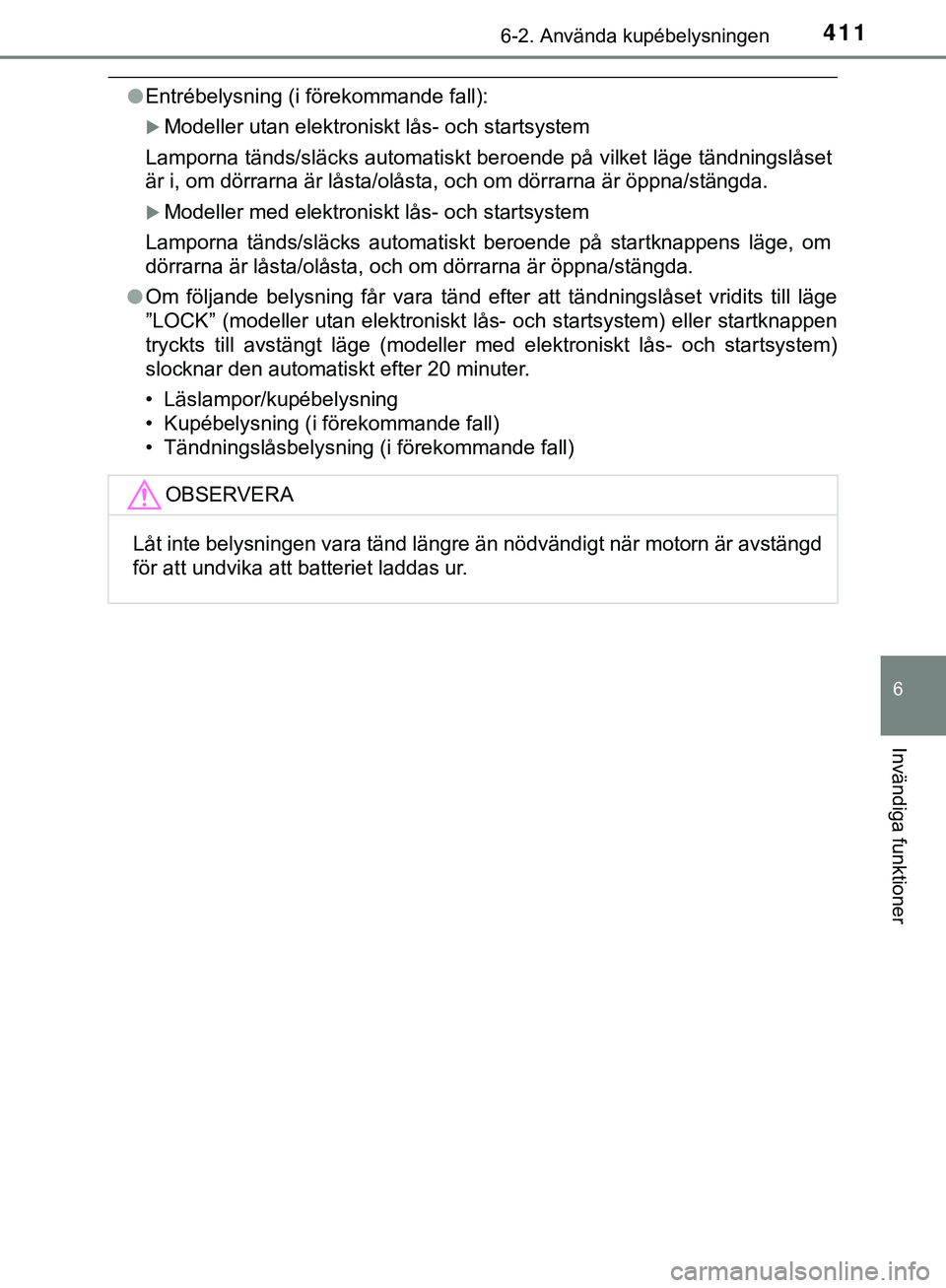TOYOTA HILUX 2019  Bruksanvisningar (in Swedish) 4116-2. Använda kupébelysningen
HILUX_OM_OM0K375SE
6
Invändiga funktioner
lEntrébelysning (i förekommande fall):
Modeller utan elektroniskt lås- och startsystem
Lamporna tänds/släcks automa