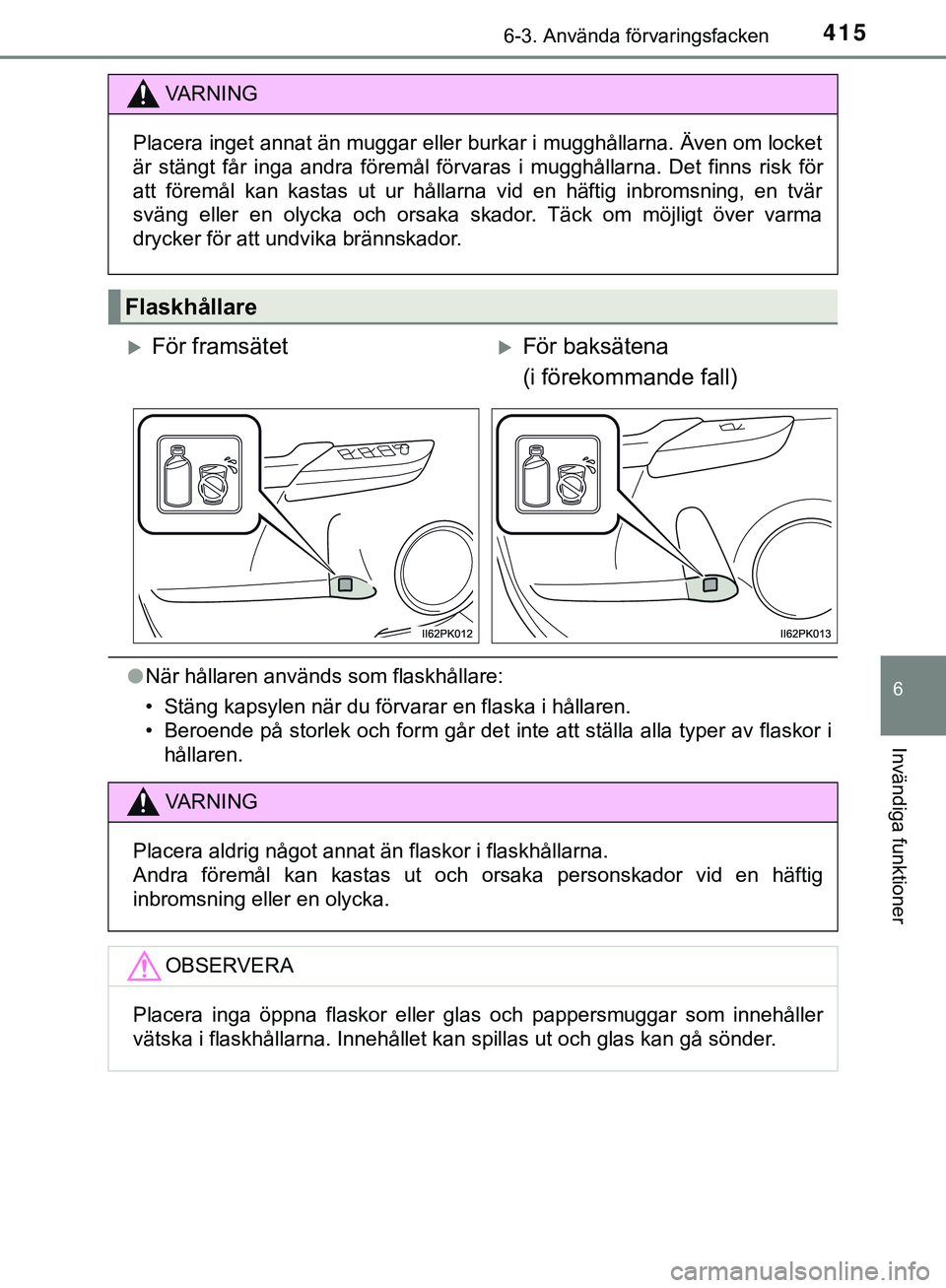 TOYOTA HILUX 2019  Bruksanvisningar (in Swedish) 4156-3. Använda förvaringsfacken
HILUX_OM_OM0K375SE
6
Invändiga funktioner
lNär hållaren används som flaskhållare:
• Stäng kapsylen när du förvarar en flaska i hållaren.
• Beroende på 