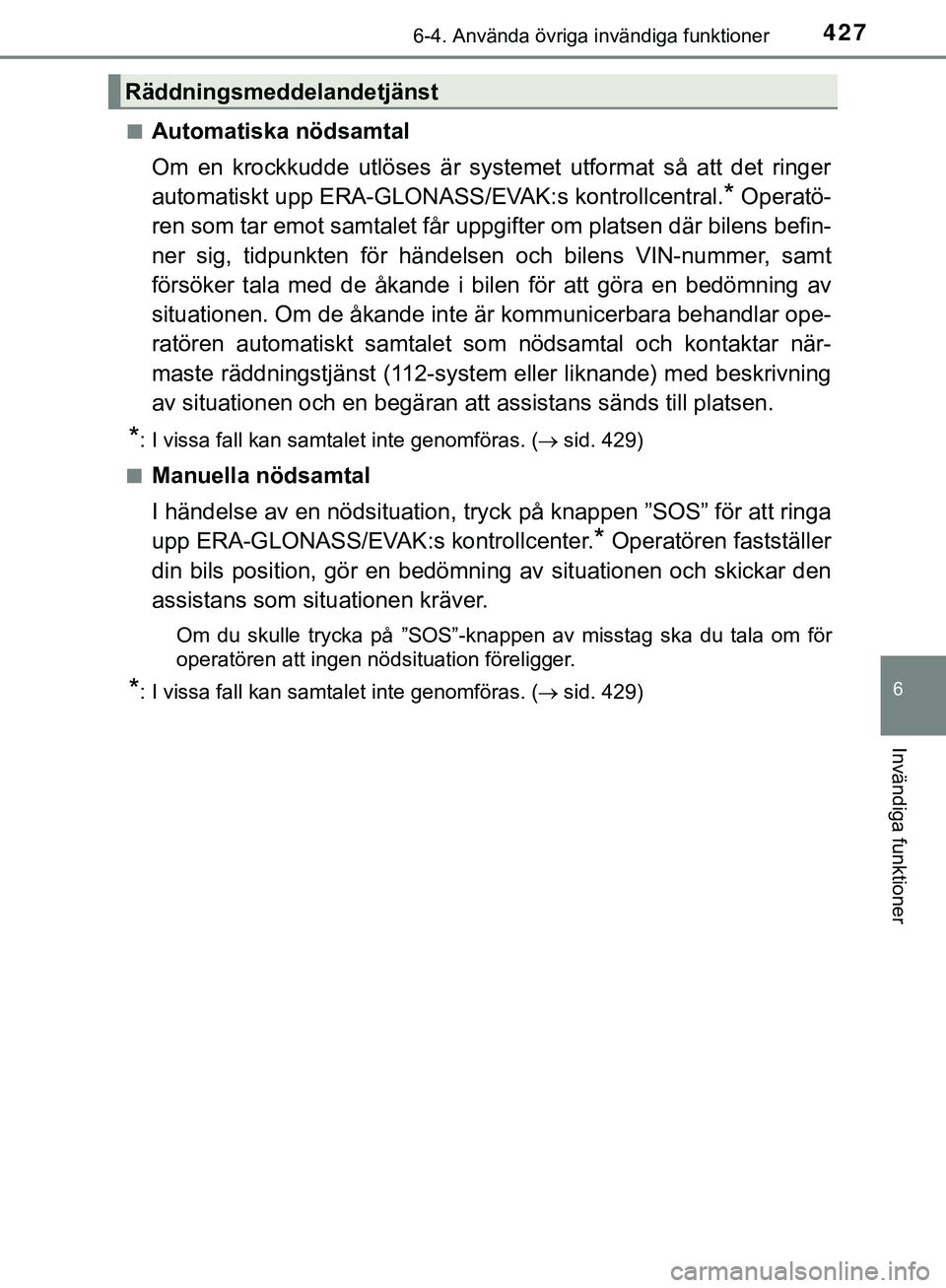 TOYOTA HILUX 2019  Bruksanvisningar (in Swedish) 4276-4. Använda övriga invändiga funktioner
HILUX_OM_OM0K375SE
6
Invändiga funktioner
nAutomatiska nödsamtal
Om en krockkudde utlöses är systemet utformat så att det ringer
automatiskt upp ERA