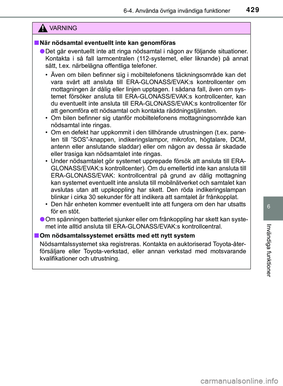 TOYOTA HILUX 2019  Bruksanvisningar (in Swedish) 4296-4. Använda övriga invändiga funktioner
HILUX_OM_OM0K375SE
6
Invändiga funktioner
VARNING
n När nödsamtal eventuellt inte kan genomföras
l Det går eventuellt inte att ringa nödsamtal i n
