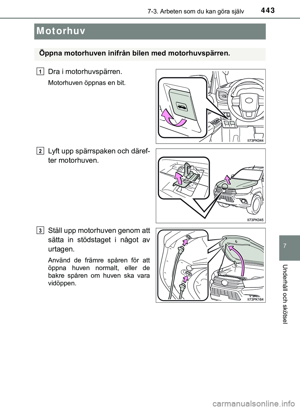 TOYOTA HILUX 2019  Bruksanvisningar (in Swedish) 4437-3. Arbeten som du kan göra själv
HILUX_OM_OM0K375SE
7
Underhåll och skötsel
Motorhuv
Dra i motorhuvspärren.
Motorhuven öppnas en bit.
Lyft upp spärrspaken och däref-
ter motorhuven.
Stäl