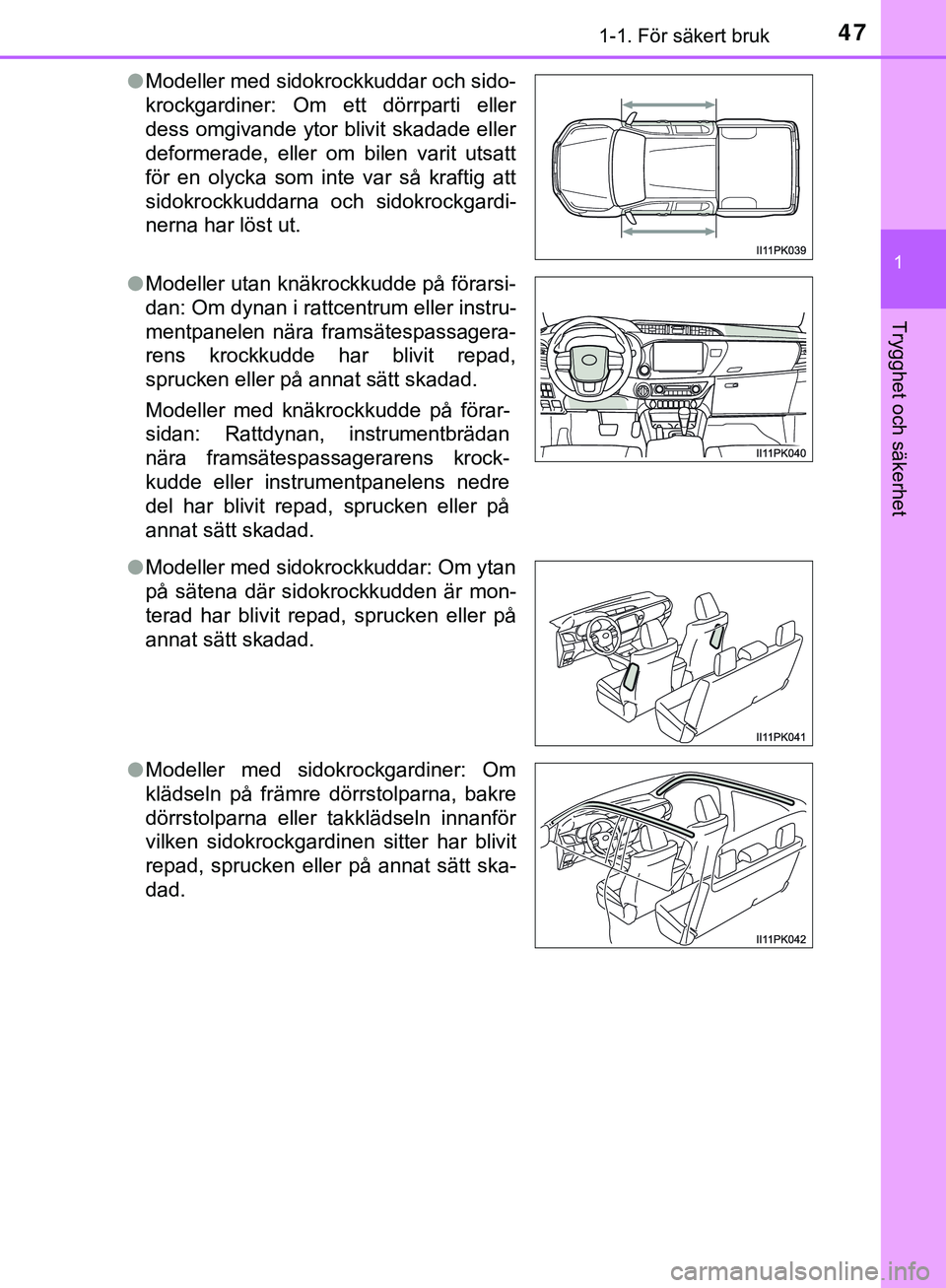 TOYOTA HILUX 2019  Bruksanvisningar (in Swedish) 471-1. För säkert bruk
1
HILUX_OM_OM0K375SE
Trygghet och säkerhet
lModeller med sidokrockkuddar och sido-
krockgardiner: Om ett dörrparti eller
dess omgivande ytor blivit skadade eller
deformerade