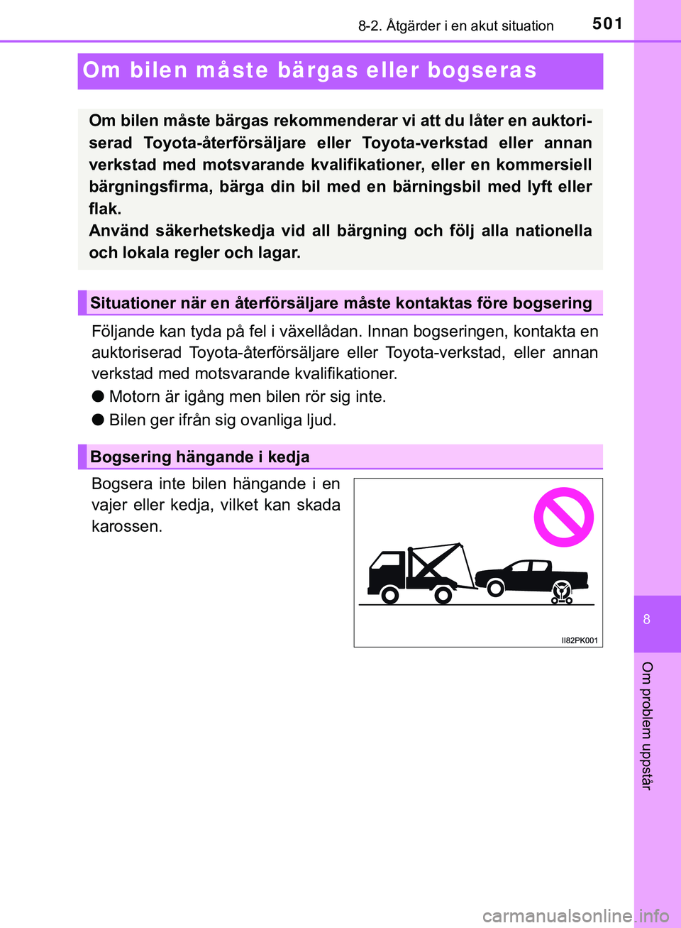 TOYOTA HILUX 2019  Bruksanvisningar (in Swedish) 5018-2. Åtgärder i en akut situation
HILUX_OM_OM0K375SE
8
Om problem uppstår
Om bilen måste bärgas eller bogseras
Följande kan tyda på fel i växellådan. Innan bogseringen, kontakta en
auktori