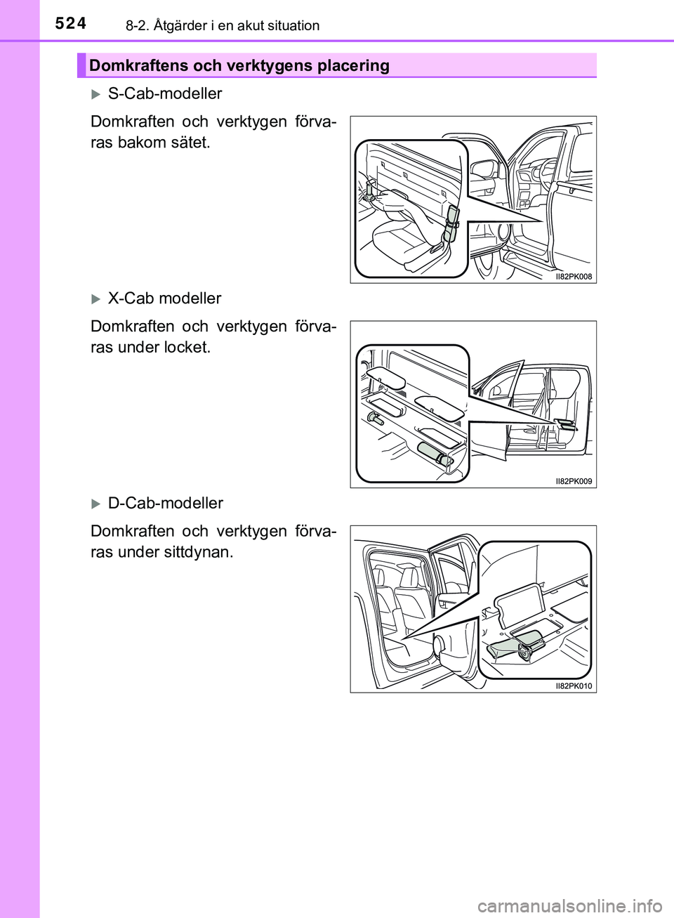 TOYOTA HILUX 2019  Bruksanvisningar (in Swedish) 5248-2. Åtgärder i en akut situation
HILUX_OM_OM0K375SE
S-Cab-modeller
Domkraften och verktygen förva-
ras bakom sätet.
X-Cab modeller
Domkraften och verktygen förva-
ras under locket.
D