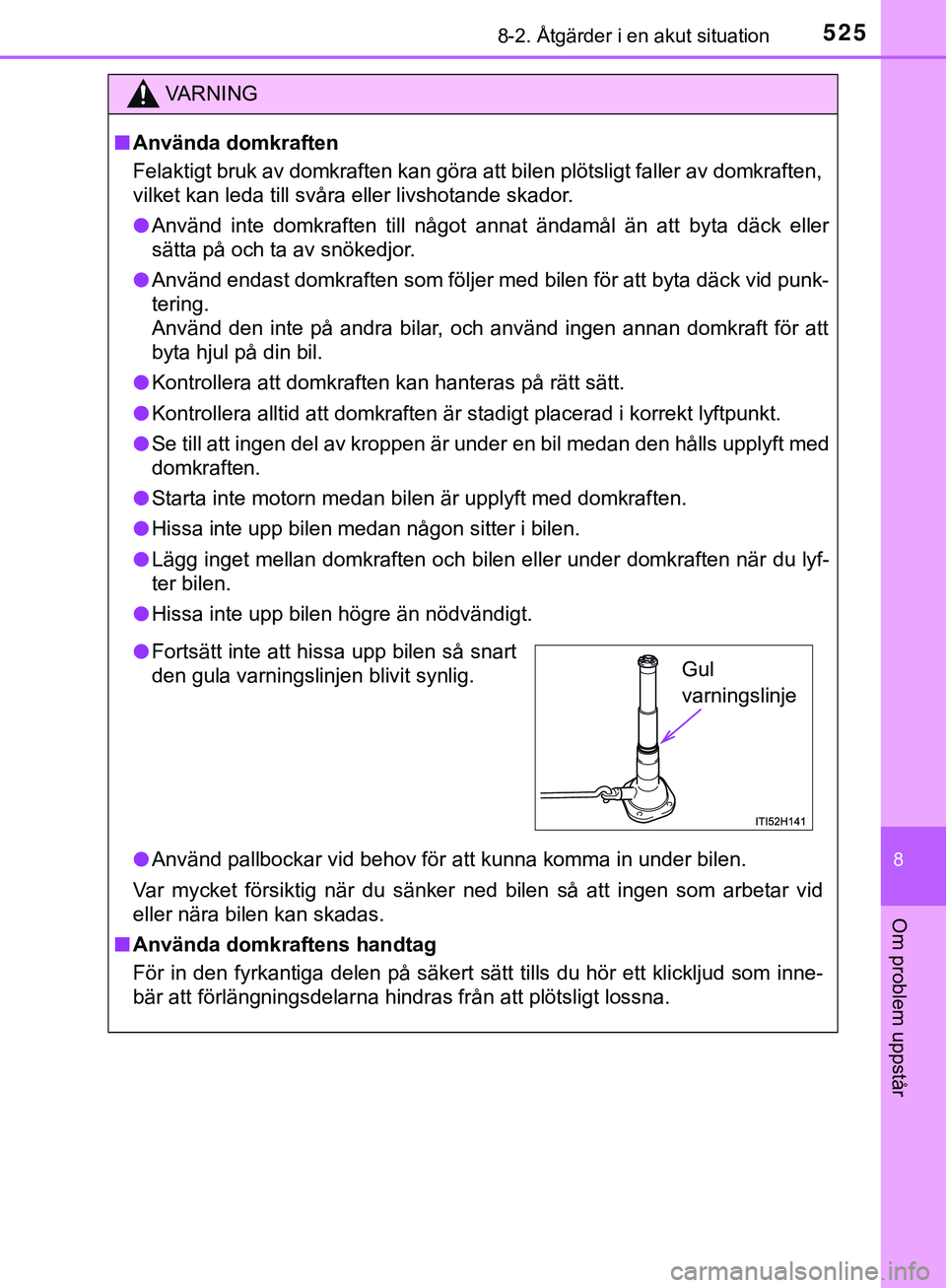 TOYOTA HILUX 2019  Bruksanvisningar (in Swedish) 5258-2. Åtgärder i en akut situation
HILUX_OM_OM0K375SE
8
Om problem uppstår
VARNING
n Använda domkraften
Felaktigt bruk av domkraften kan göra att bilen plötsligt faller av domkraften,
vilket k