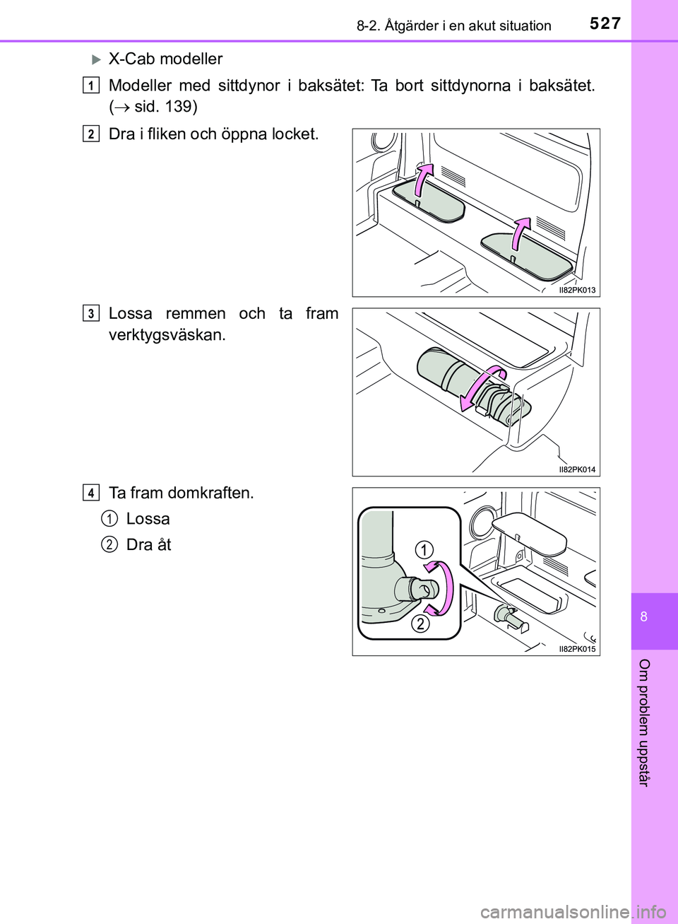 TOYOTA HILUX 2019  Bruksanvisningar (in Swedish) 5278-2. Åtgärder i en akut situation
HILUX_OM_OM0K375SE
8
Om problem uppstår
X-Cab modeller
Modeller med sittdynor i baksätet:
Ta bort sittdynorna i baksätet.
(  sid. 139)
Dra i fliken o