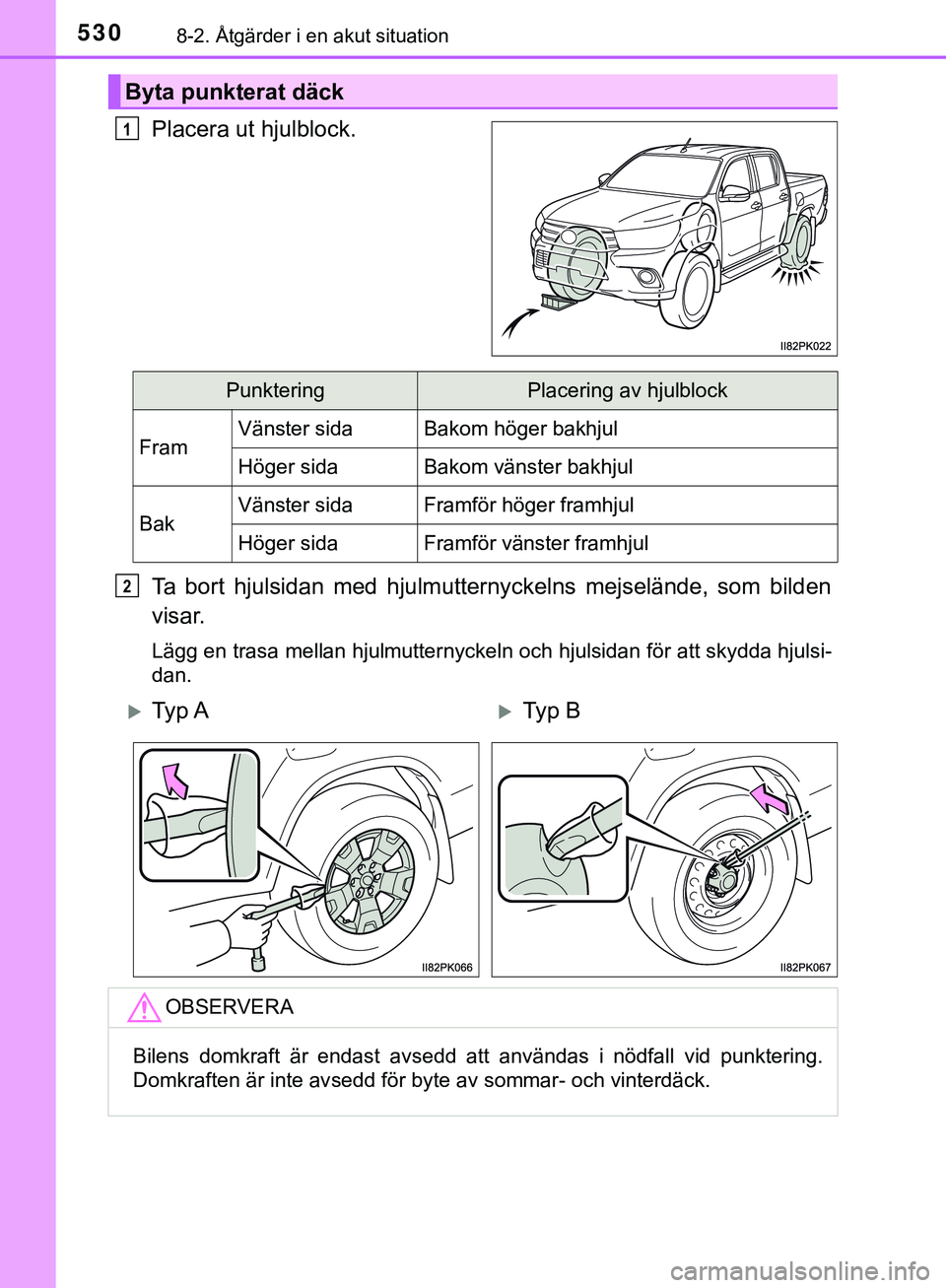 TOYOTA HILUX 2019  Bruksanvisningar (in Swedish) 5308-2. Åtgärder i en akut situation
HILUX_OM_OM0K375SE
Placera ut hjulblock.
Ta bort hjulsidan med hjulmutternyckelns mejselände, som bilden
visar.
Lägg en trasa mellan hjulmutternyckeln och hjul