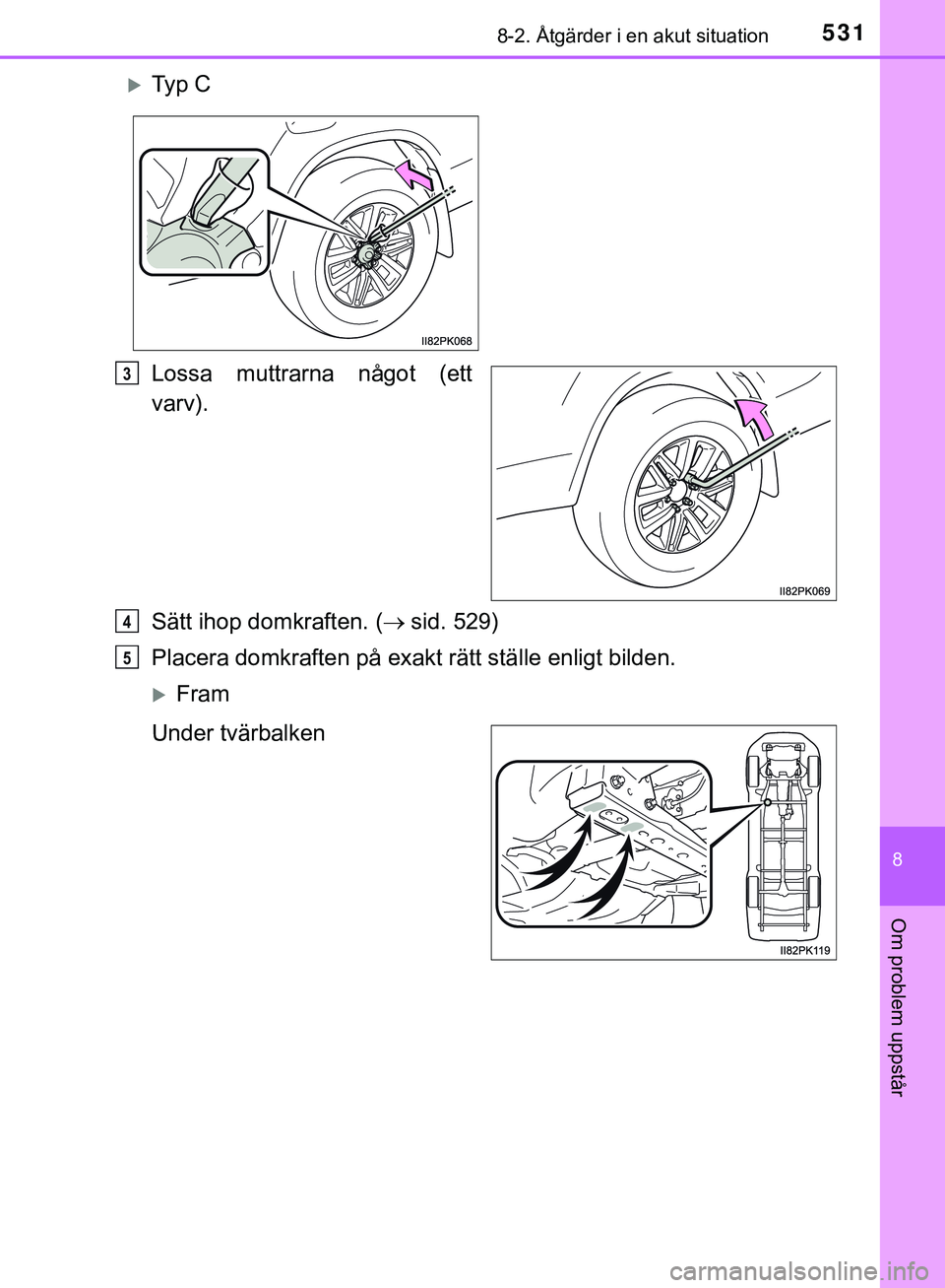 TOYOTA HILUX 2019  Bruksanvisningar (in Swedish) 5318-2. Åtgärder i en akut situation
HILUX_OM_OM0K375SE
8
Om problem uppstår
Lossa muttrarna något (ett
varv).
Sätt ihop domkraften. (sid. 529)
Placera domkraften på exakt rätt ställe enlig