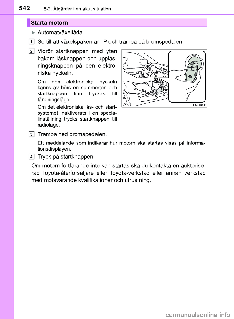 TOYOTA HILUX 2019  Bruksanvisningar (in Swedish) 5428-2. Åtgärder i en akut situation
HILUX_OM_OM0K375SE
Automatväxellåda
Se till att växelspaken är i P och trampa på bromspedalen.
Vidrör startknappen med ytan
bakom låsknappen och upplå