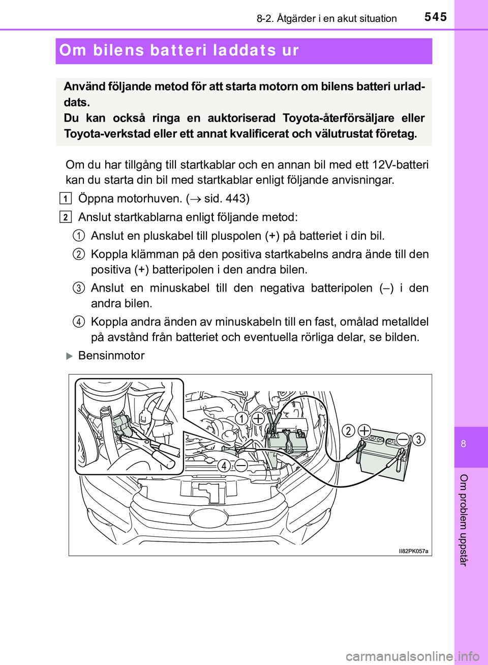TOYOTA HILUX 2019  Bruksanvisningar (in Swedish) 5458-2. Åtgärder i en akut situation
HILUX_OM_OM0K375SE
8
Om problem uppstår
Om bilens batteri laddats ur
Om du har tillgång till startkablar och en annan bil med ett 12V-batteri
kan du starta din