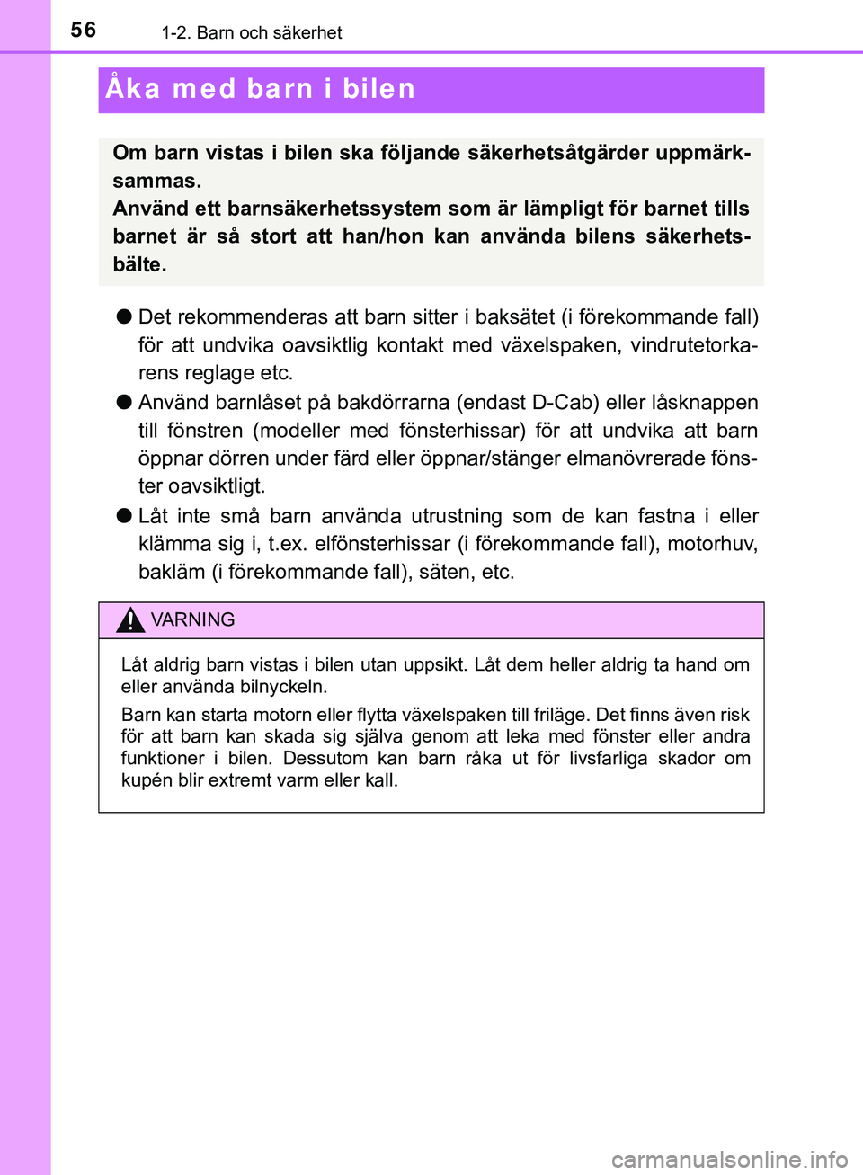 TOYOTA HILUX 2019  Bruksanvisningar (in Swedish) 561-2. Barn och säkerhet
HILUX_OM_OM0K375SE
Åka med barn i bilen
lDet rekommenderas att barn sitter  i baksätet (i förekommande fall)
för att undvika oavsiktlig kontakt med växelspaken, vindrute