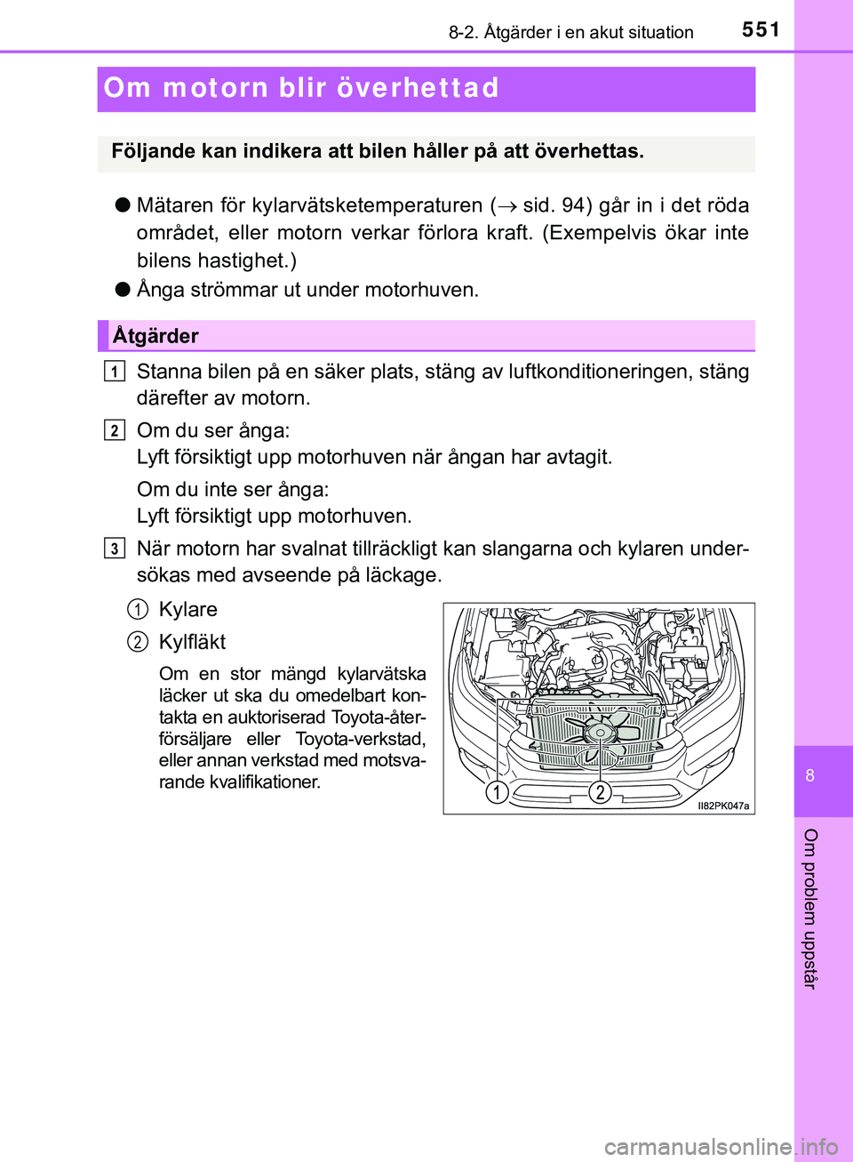 TOYOTA HILUX 2019  Bruksanvisningar (in Swedish) 5518-2. Åtgärder i en akut situation
HILUX_OM_OM0K375SE
8
Om problem uppstår
Om motorn blir överhettad
lMätaren för kylarvätsketemperaturen ( sid. 94) går in i det röda
området, eller mot