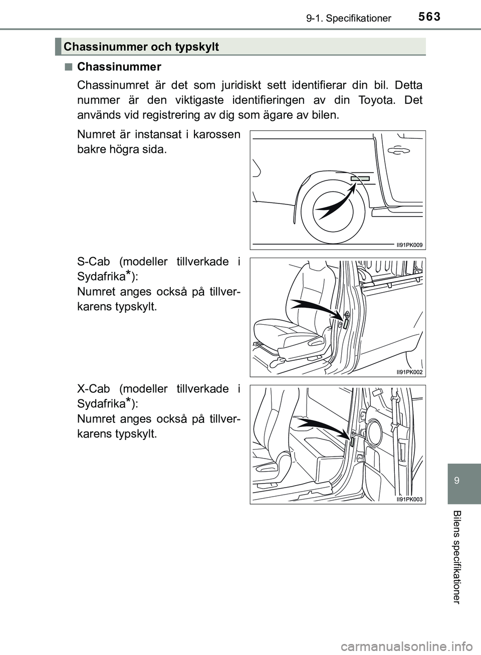 TOYOTA HILUX 2019  Bruksanvisningar (in Swedish) 563
9
9-1. Specifikationer
Bilens specifikationer
HILUX_OM_OM0K375SEn
Chassinummer
Chassinumret är det som juridiskt 
sett identifierar din bil. Detta
nummer är den viktigaste identifieringen av din