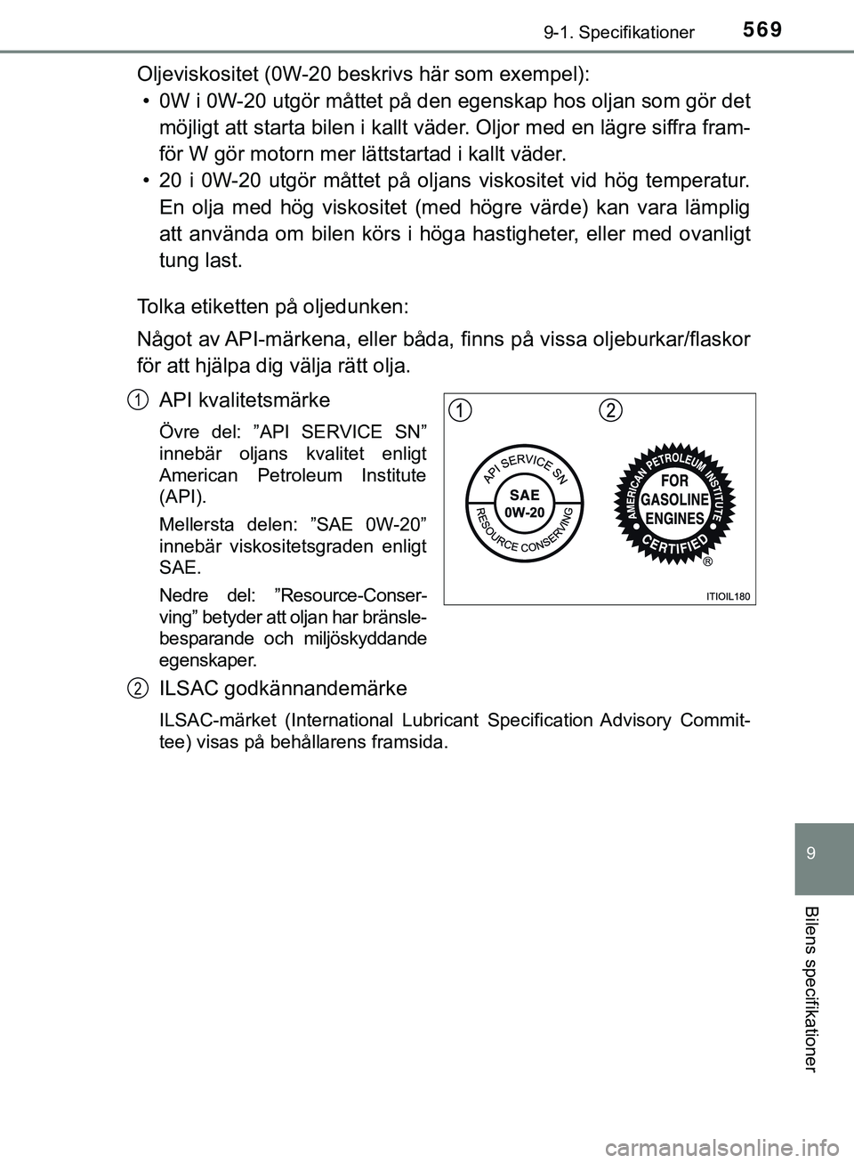 TOYOTA HILUX 2019  Bruksanvisningar (in Swedish) 569
9
9-1. Specifikationer
Bilens specifikationer
HILUX_OM_OM0K375SE
Oljeviskositet (0W-20 beskrivs här som exempel):• 0W i 0W-20 utgör måttet på den  egenskap hos oljan som gör det
möjligt at