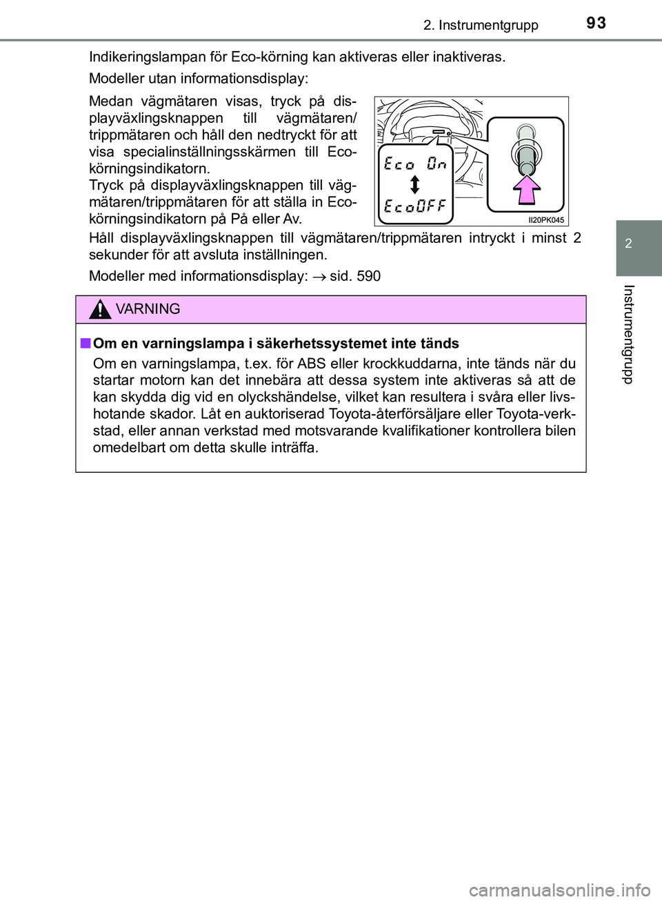 TOYOTA HILUX 2019  Bruksanvisningar (in Swedish) 932. Instrumentgrupp
2
Instrumentgrupp
HILUX_OM_OM0K375SEIndikeringslampan för Eco-körning kan aktiveras eller inaktiveras.
Modeller utan informationsdisplay:
Håll displayväxlingsknappen till väg