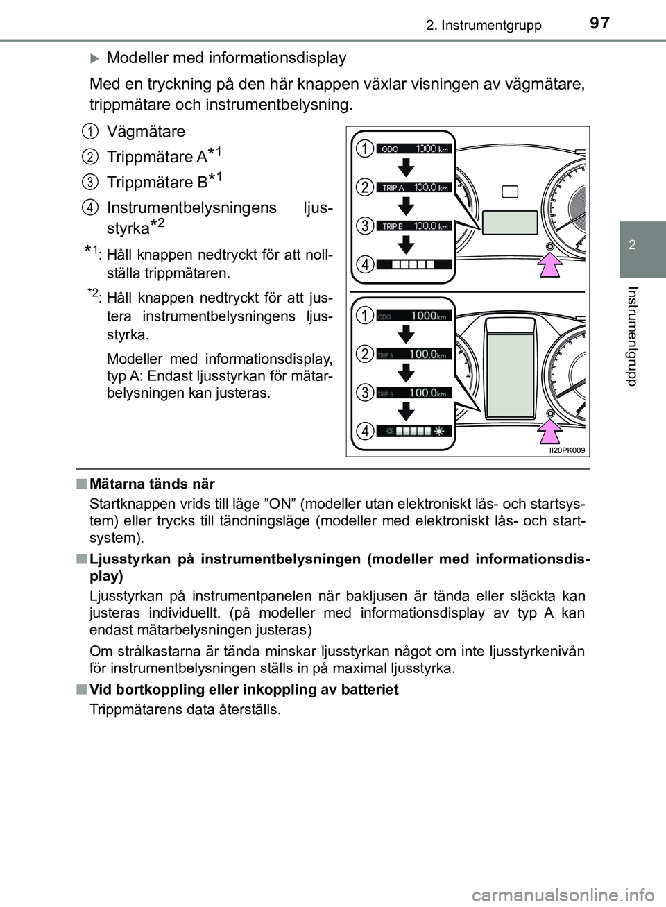 TOYOTA HILUX 2019  Bruksanvisningar (in Swedish) 972. Instrumentgrupp
2
Instrumentgrupp
HILUX_OM_OM0K375SE
Modeller med informationsdisplay
Med en tryckning på den här knappen växlar visningen av vägmätare,
trippmätare och instrumentbelysni